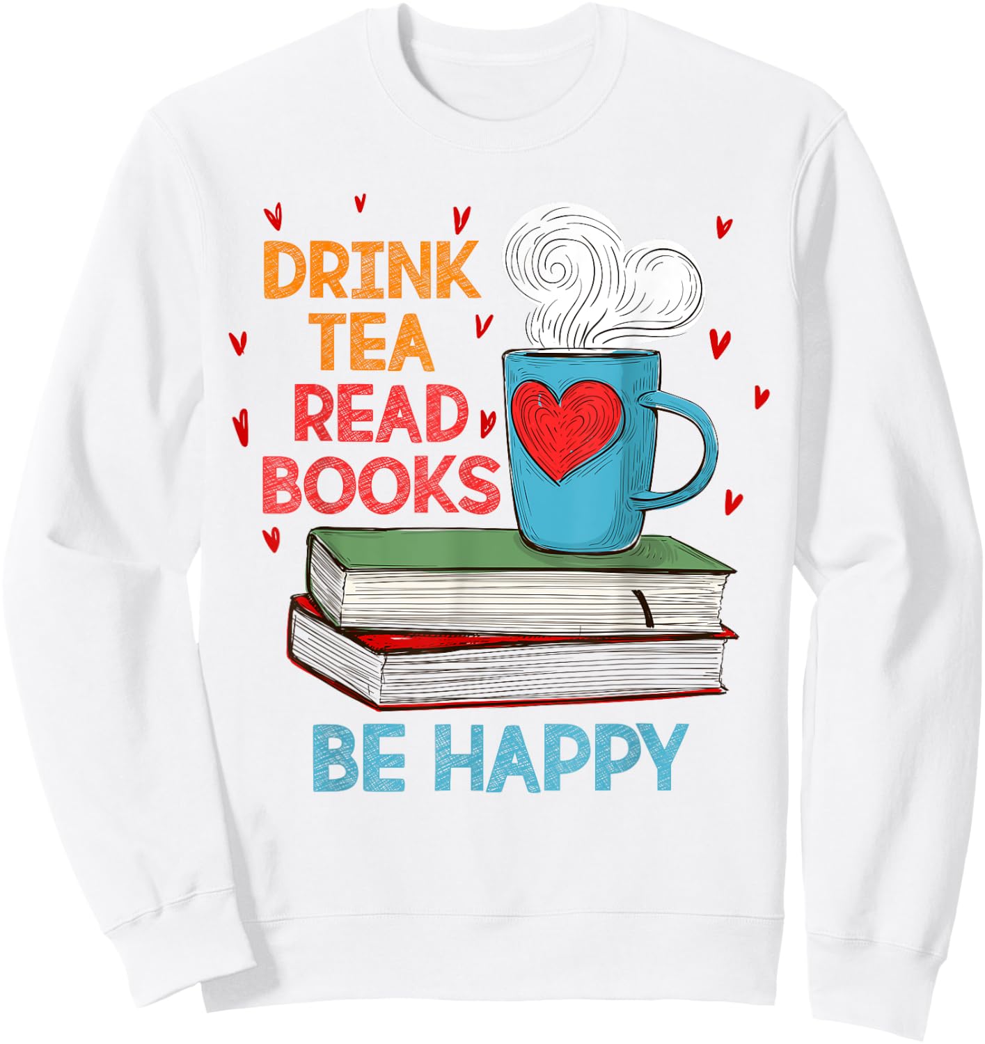 Drink Tea Read Books Be Happy I Love Reading Bookworm Shirt Sweatshirt - Sweatshirt | White