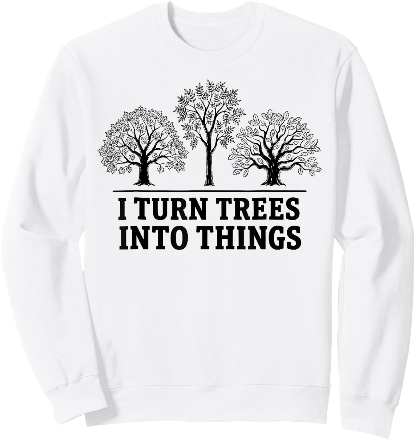 I Turn Trees Into Things Woodworking Carpenter Humor Sweatshirt - Sweatshirt | White