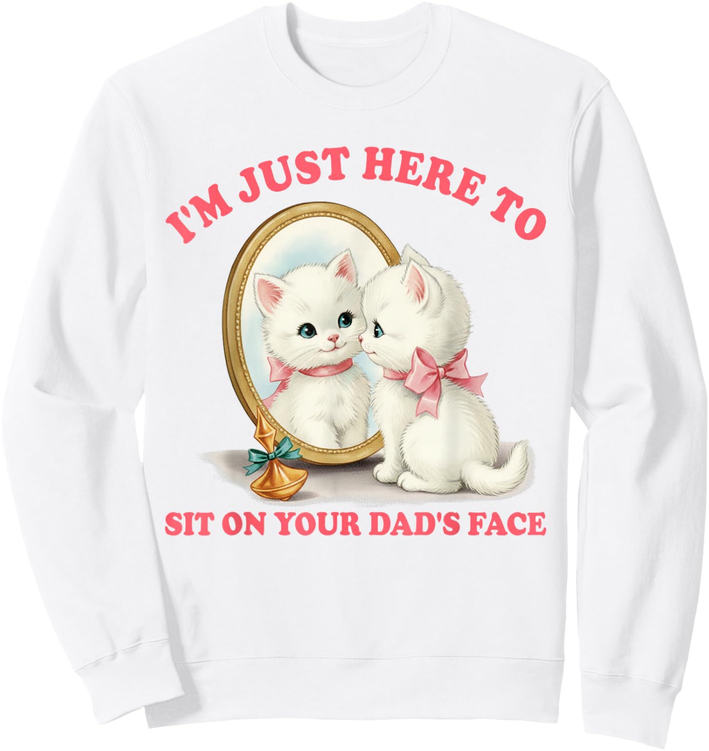 Cat Lover Unhinged I'm Just Here to Sit On Your Dad's Face Sweatshirt - Sweatshirt | White