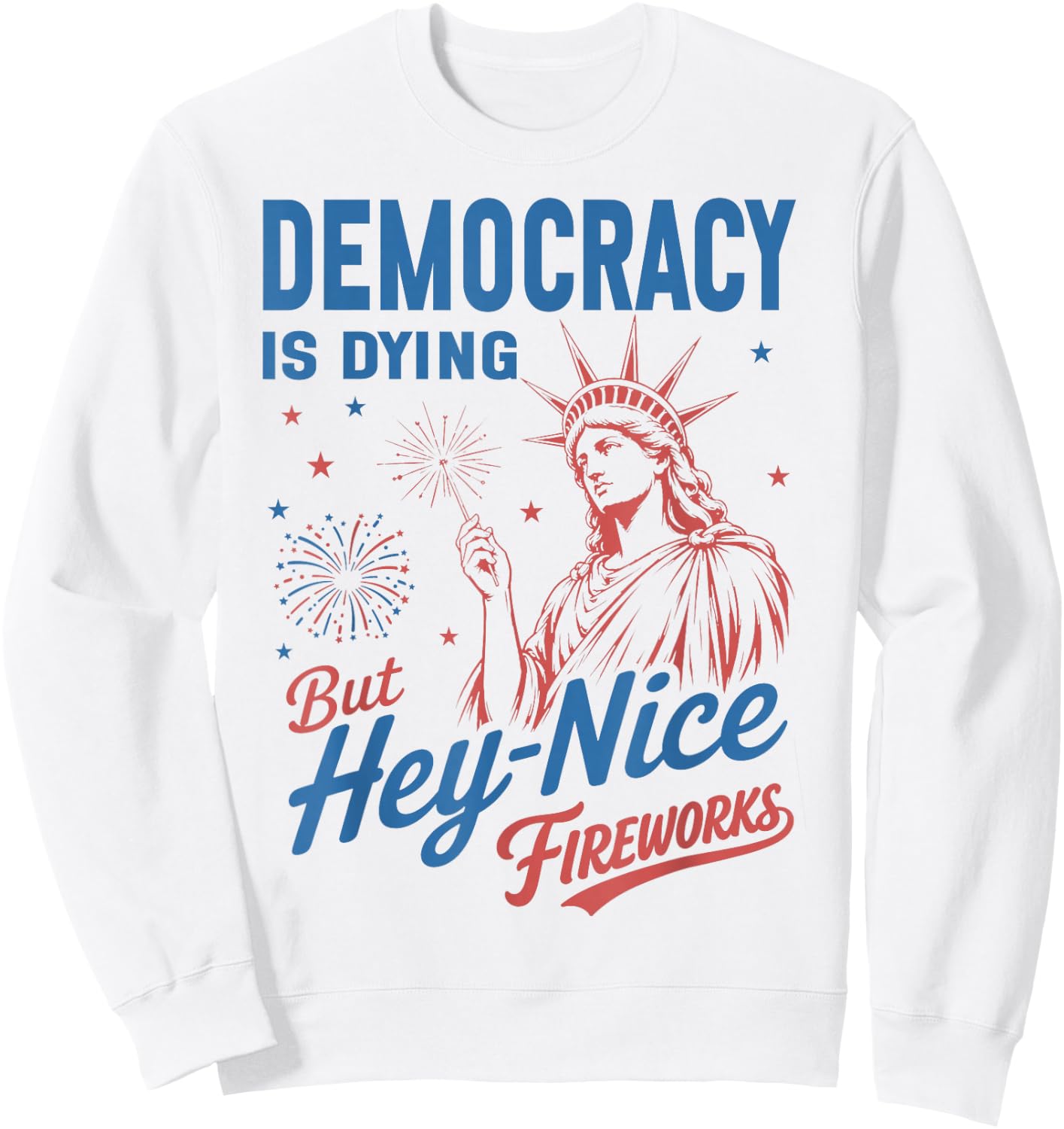 Funny Democracy is Dying But Hey Nice Fireworks 4th of July Sweatshirt - Sweatshirt | White