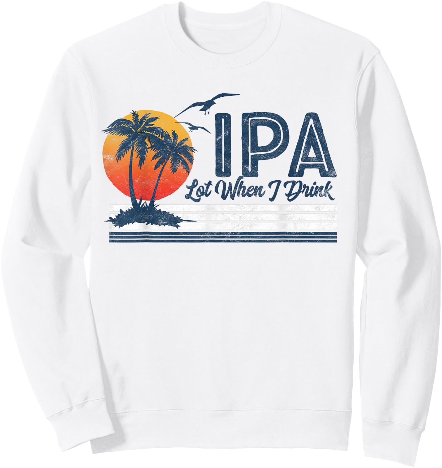 IPA Lot When I Drink: Funny Retro Beach Craft Beer 80's Sweatshirt - Sweatshirt | White
