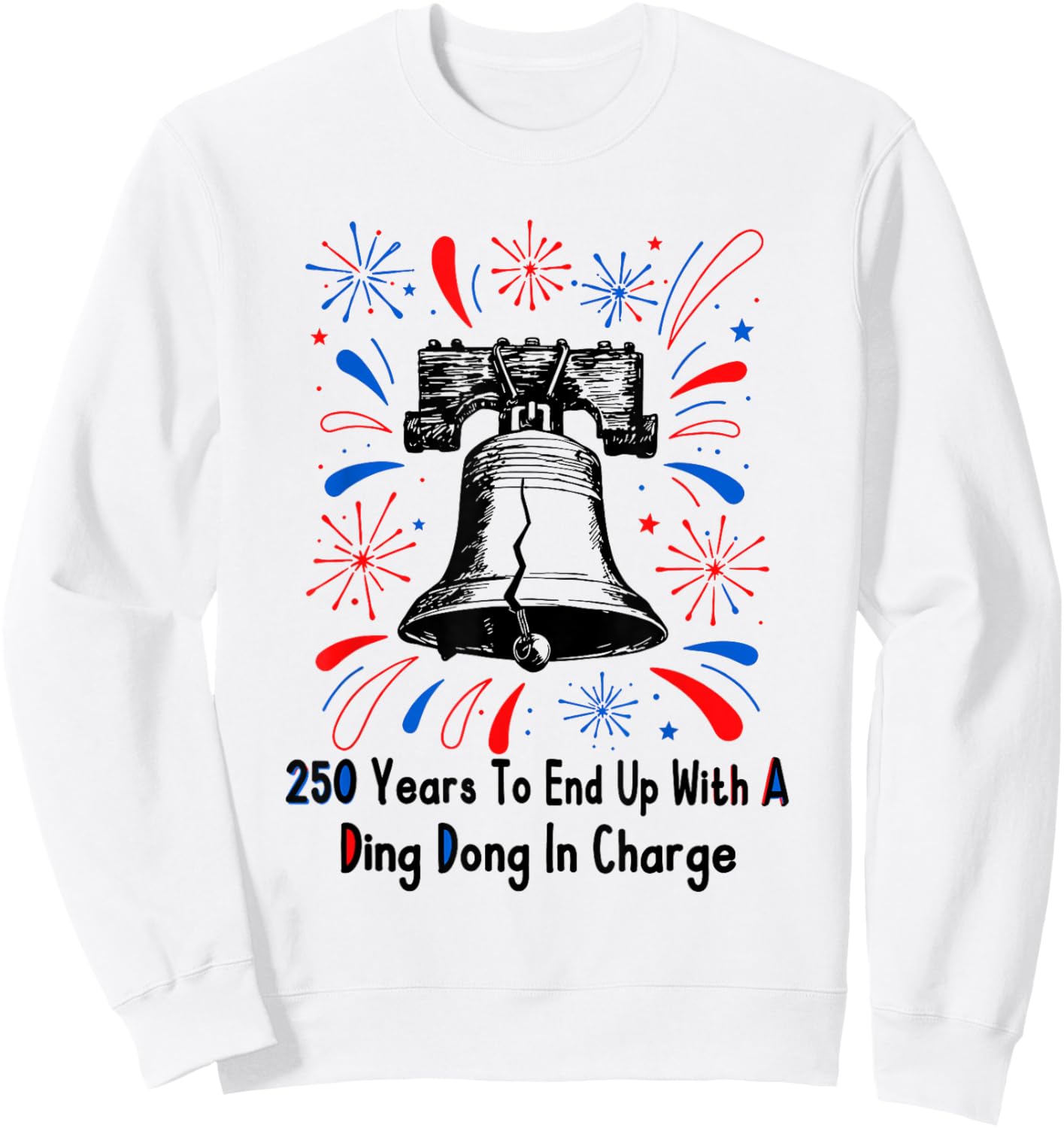 250 Years to End Up with A Ding Dong in Charge 4 of July Sweatshirt - Sweatshirt | White