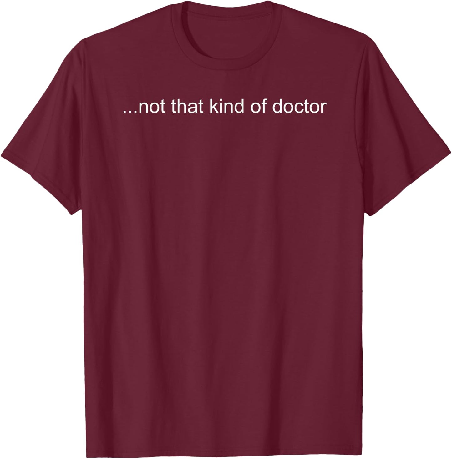 NOT THAT KIND OF DOCTOR Shirt Funny PhD Graduate Gift T-Shirt - T-Shirt | Maroon