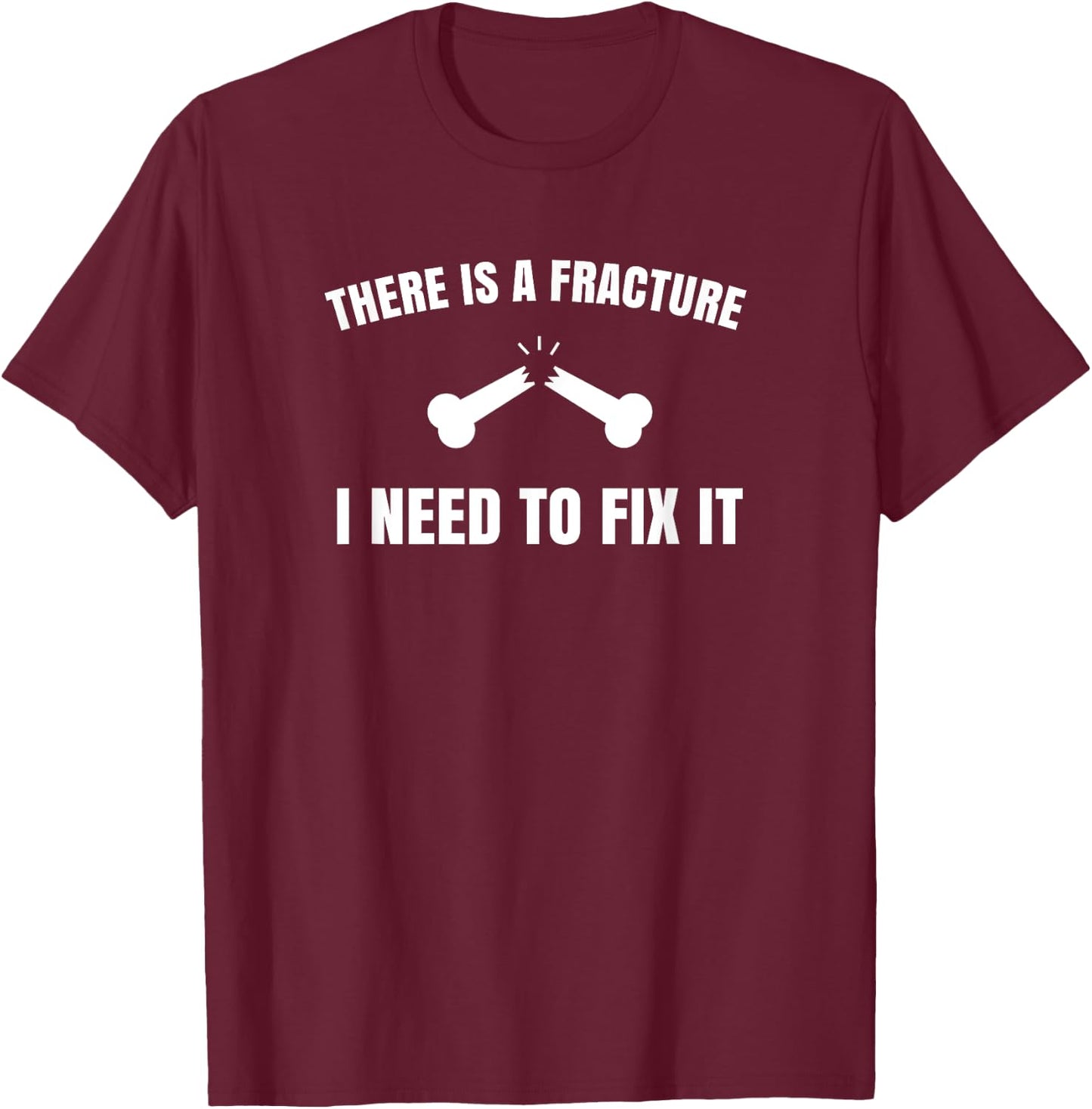 "There is a fracture. I need to fix it" Orthopedic T-Shirt - T-Shirt | Maroon
