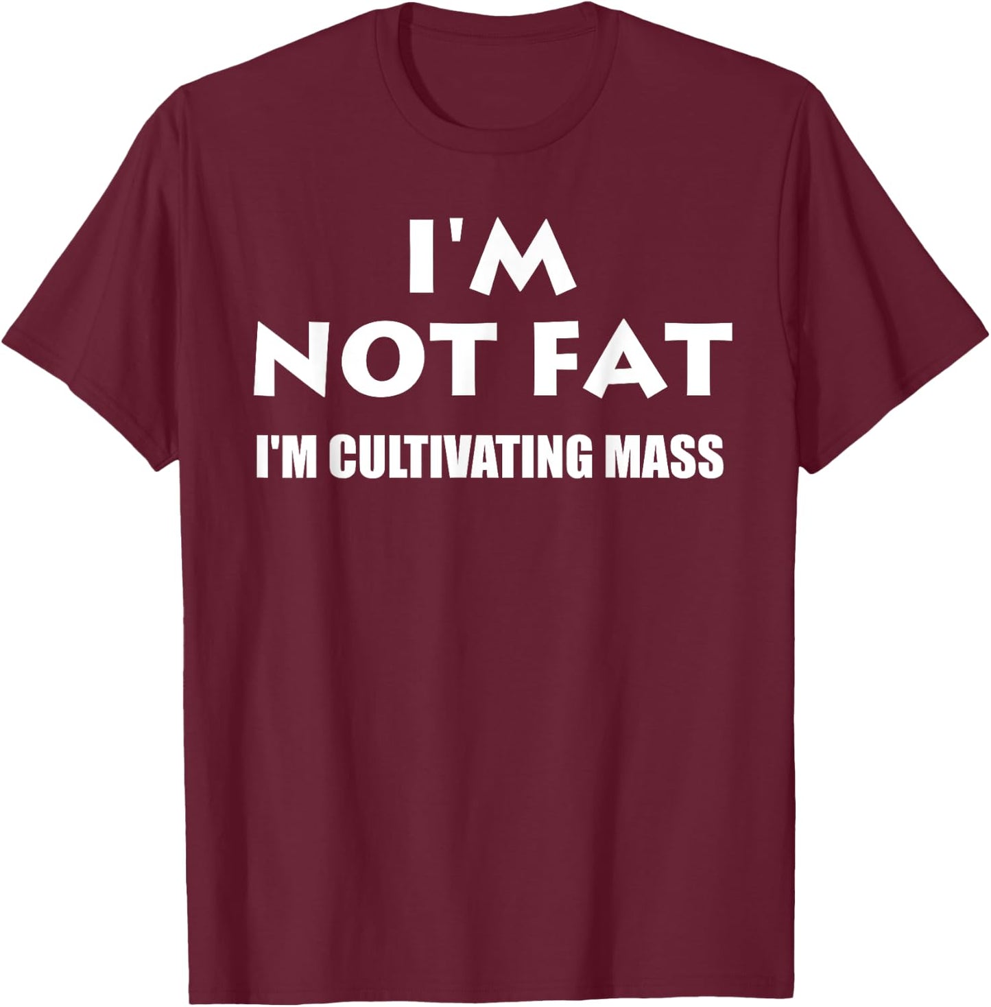 Im Not Fat Im Cultivating Mass- Funny Shirt T-Shirt - T-Shirt | Maroon