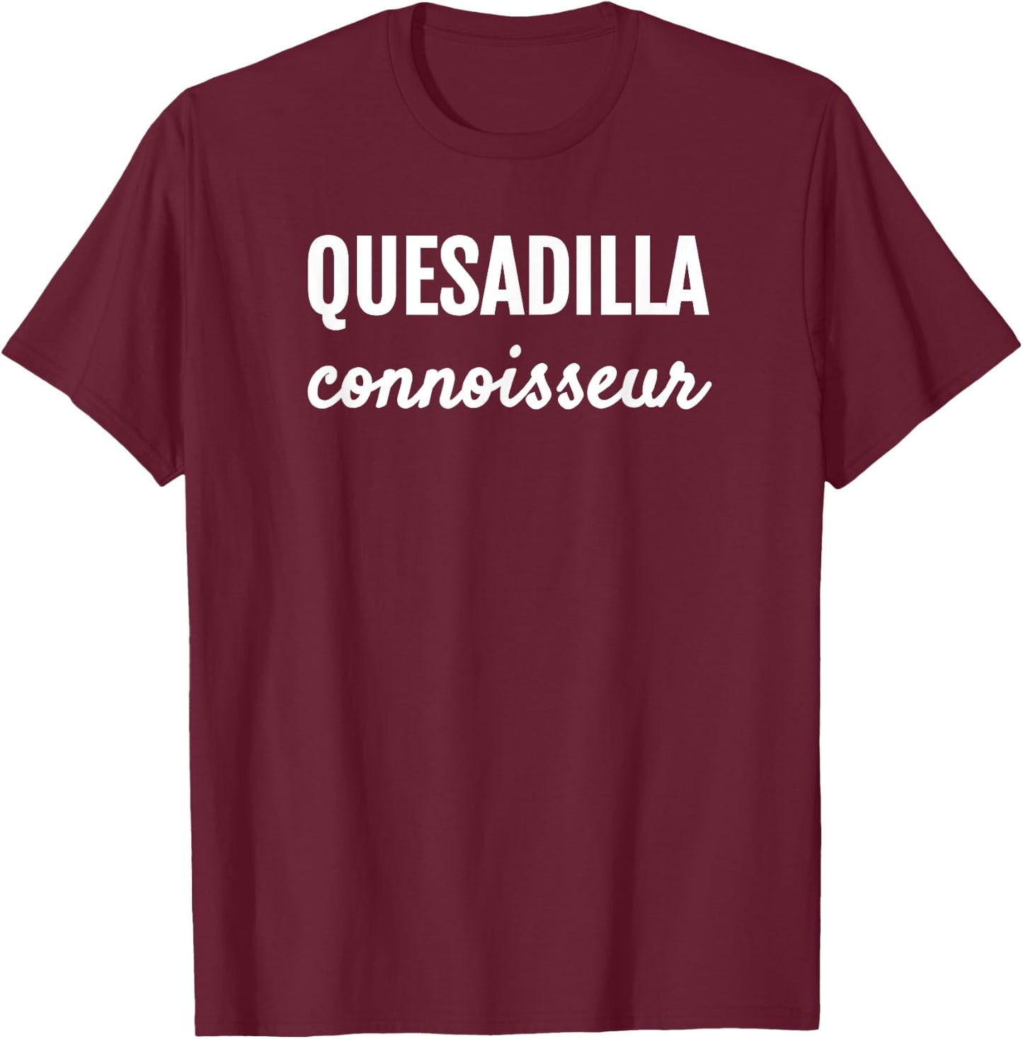 Quesadilla Connoisseur Mexican Foodie Love T Shirt T-Shirt - T-Shirt | Maroon
