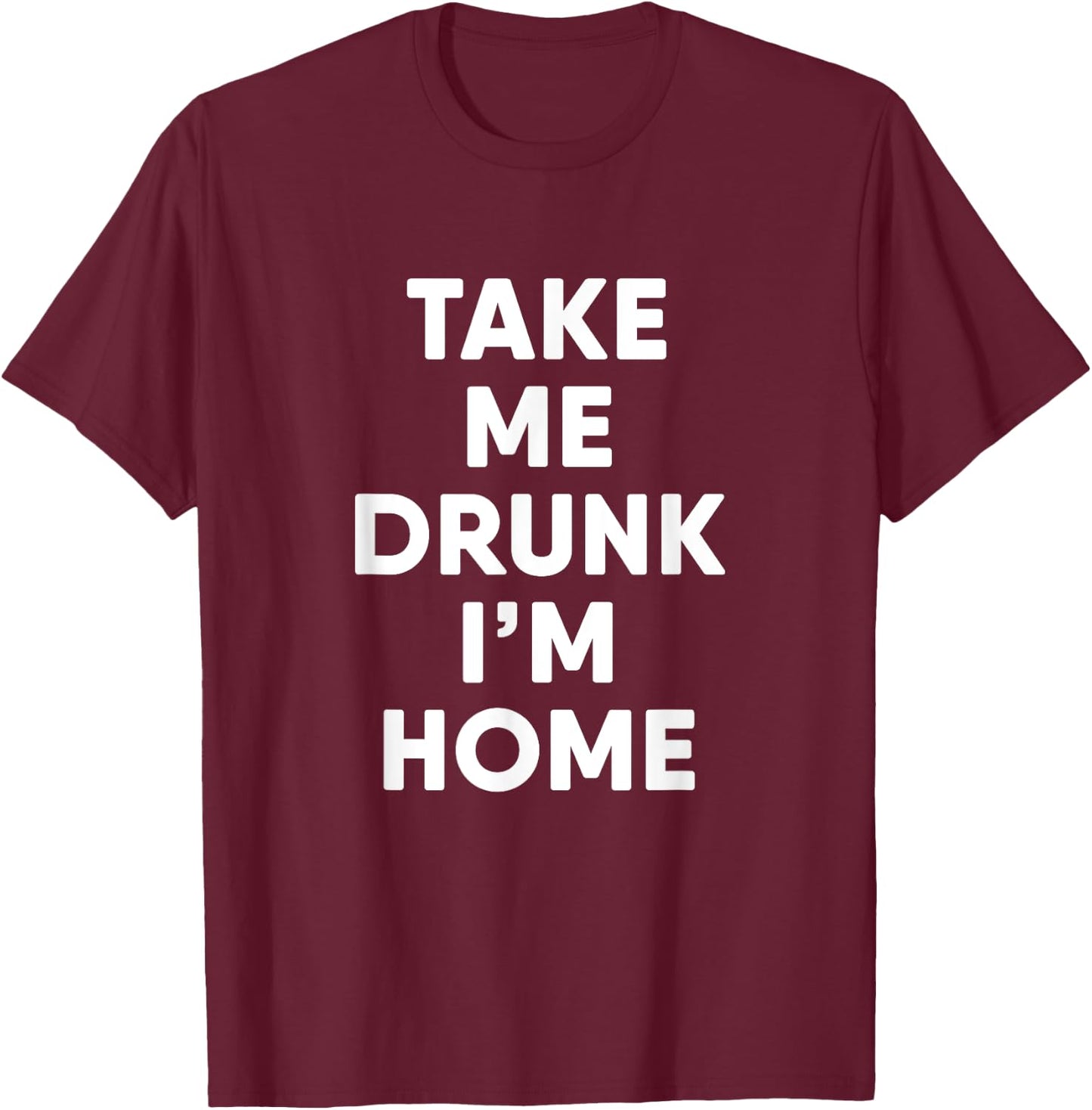 Take Me Drunk I'm Home Funny Drinking T-Shirt - T-Shirt | Maroon