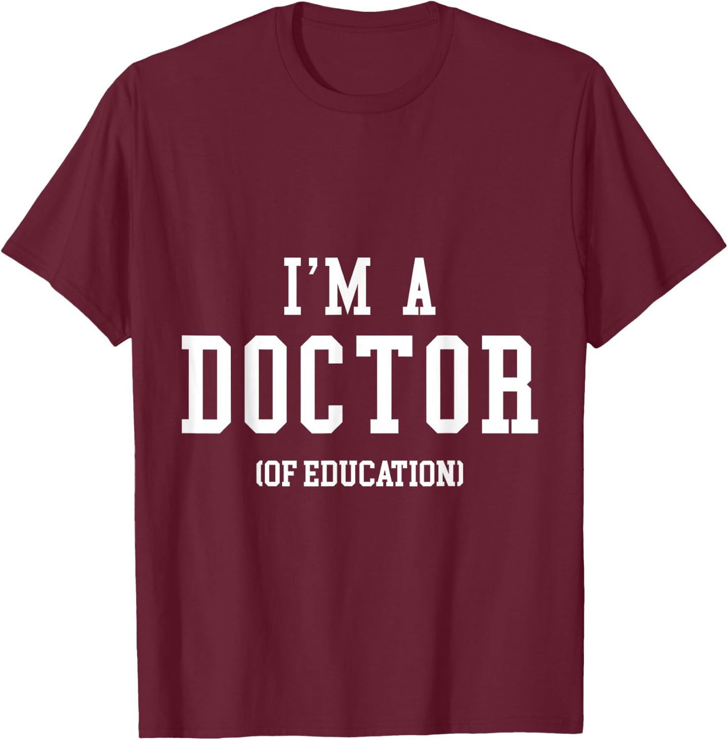 I'm a Doctor of Education for PhD Graduates, Teacher Men Women T-Shirt - T-Shirt | Maroon