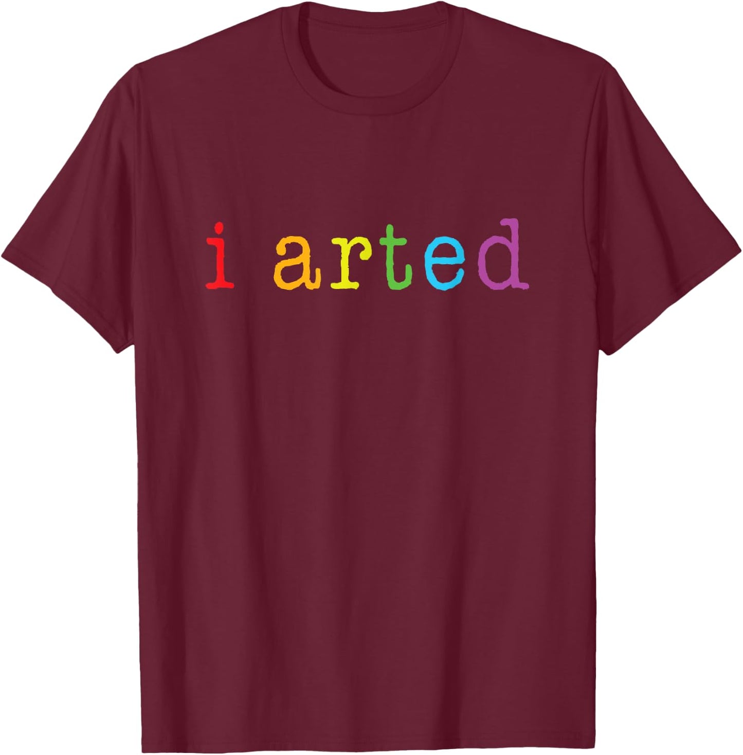 I Arted T Shirt Funny Artist Gift T-Shirt - T-Shirt | Maroon