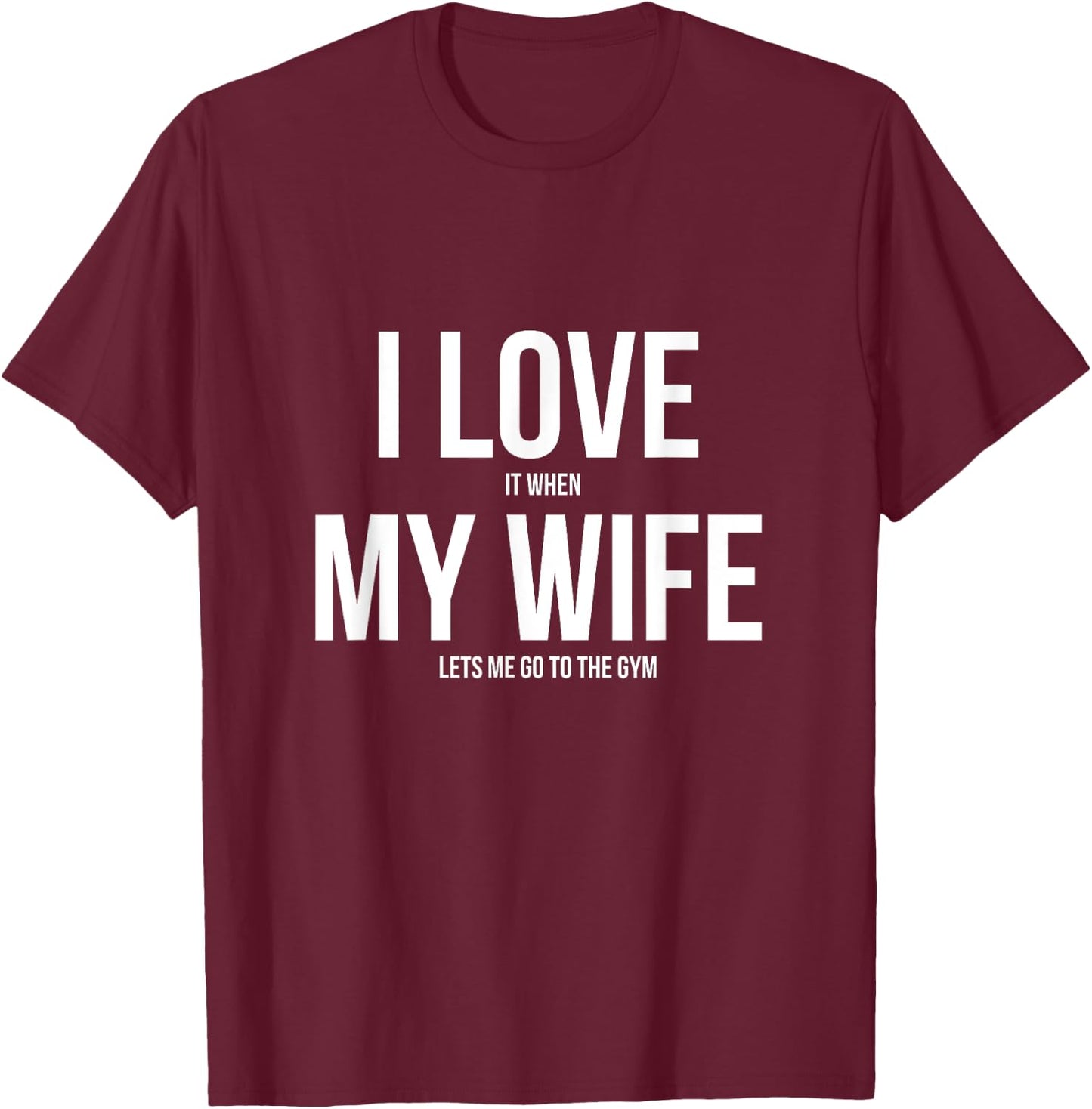 I Love It When My Wife Lets Me Go To The Gym Shirt T-Shirt - T-Shirt | Maroon