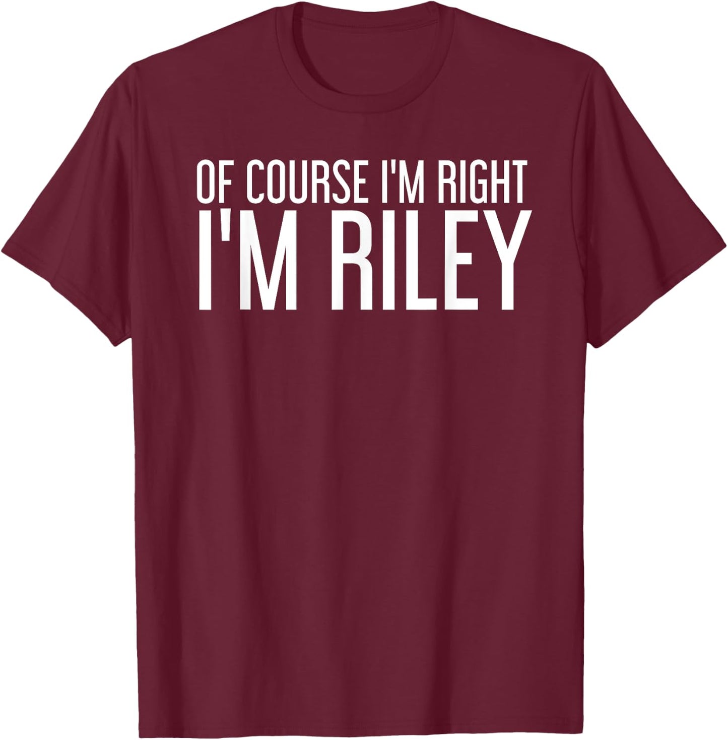 OF COURSE I'M RIGHT I'M RILEY Funny Personalized Name Gift T-Shirt - T-Shirt | Maroon