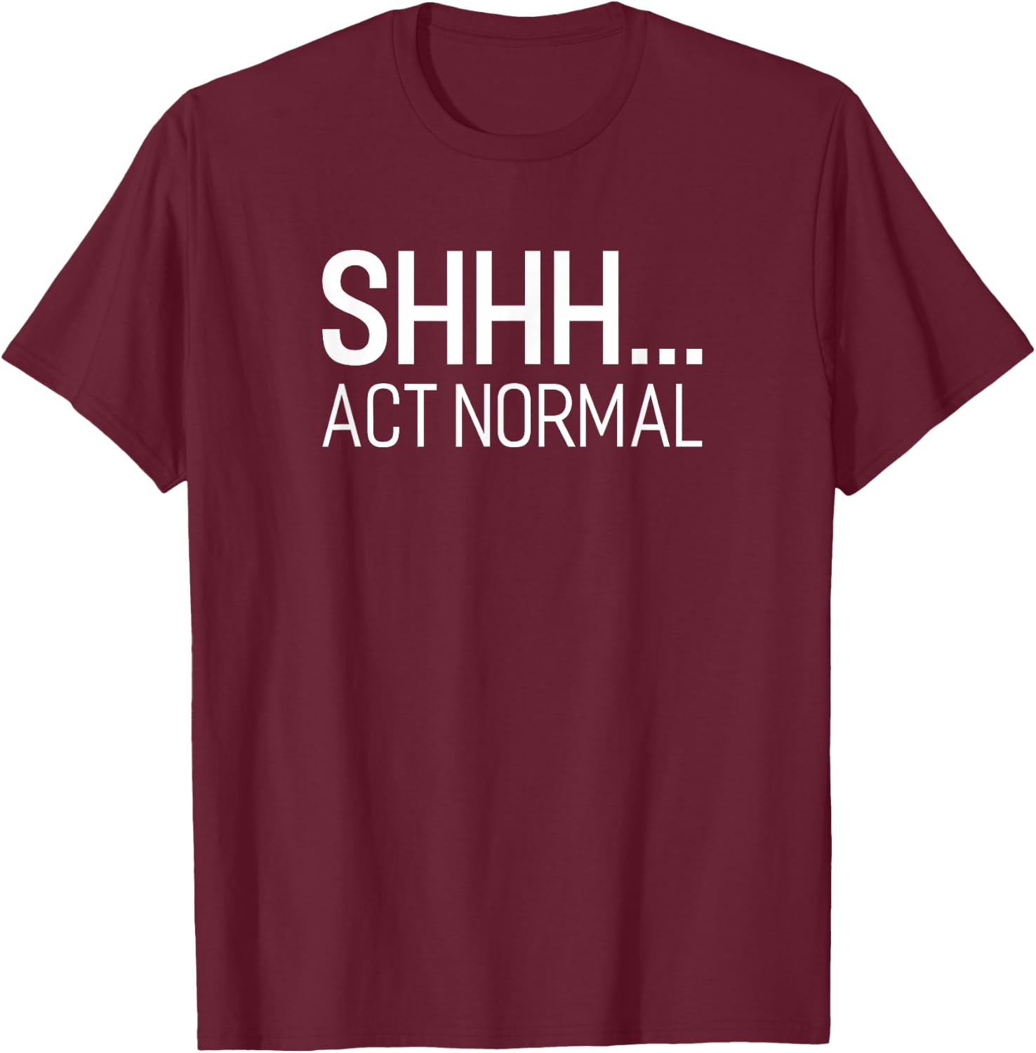 SHHH... Act Normal Funny Saying For A Party Or Work T-Shirt - T-Shirt | Maroon