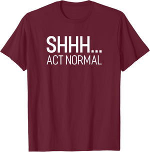SHHH... Act Normal Funny Saying For A Party Or Work T-Shirt - T-Shirt | Maroon