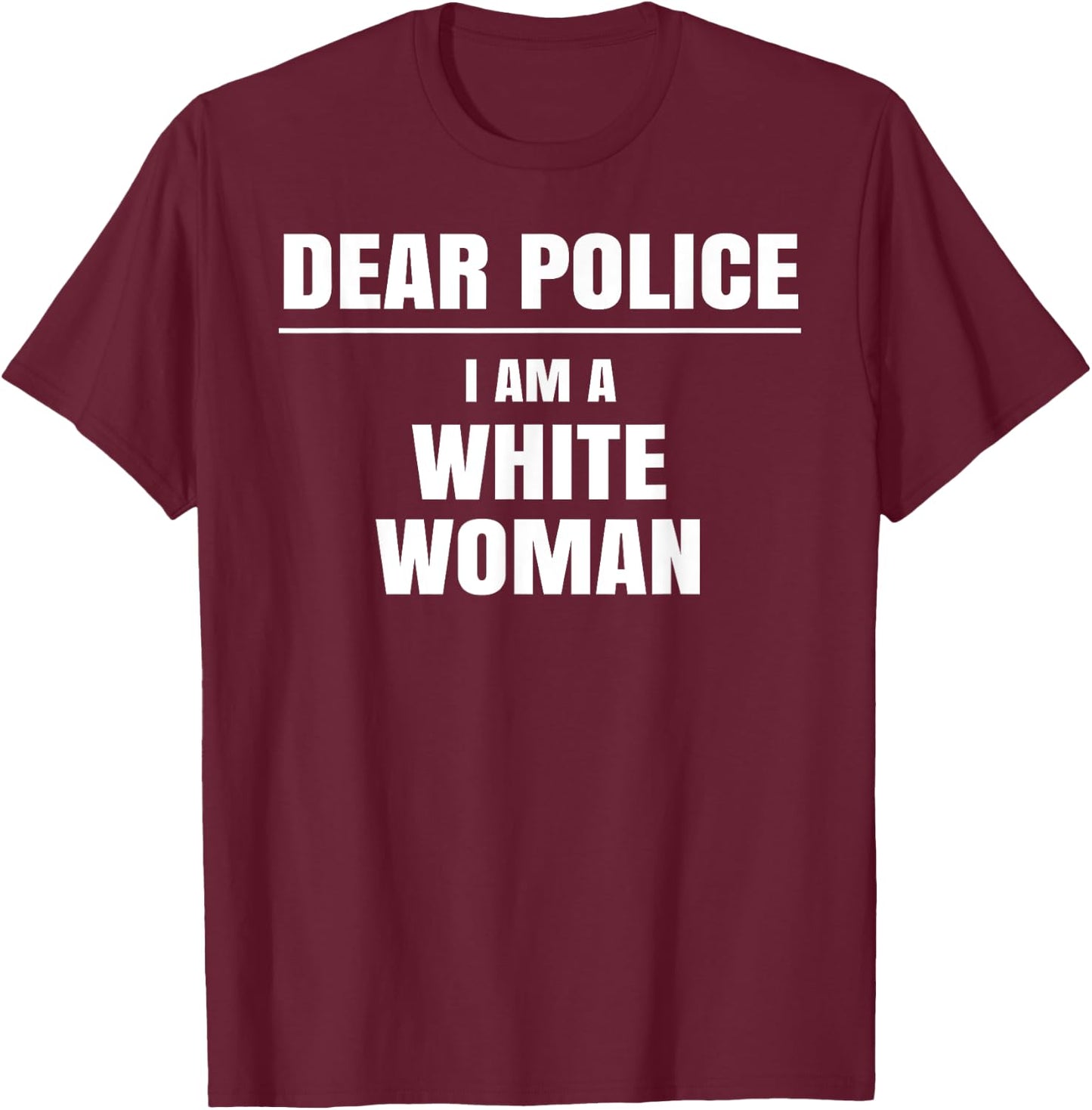 Dear Police I am a White Woman Shirt Funny Gift T-Shirt - T-Shirt | Maroon