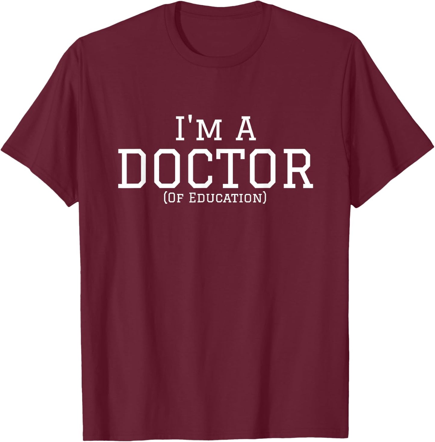 I'm a Doctor of Education for PhD Graduates. T-Shirt - T-Shirt | Maroon