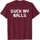 Funny Hilarious Shirt Random SUCK MY BALLS Men Women T-Shirt - T-Shirt | Maroon