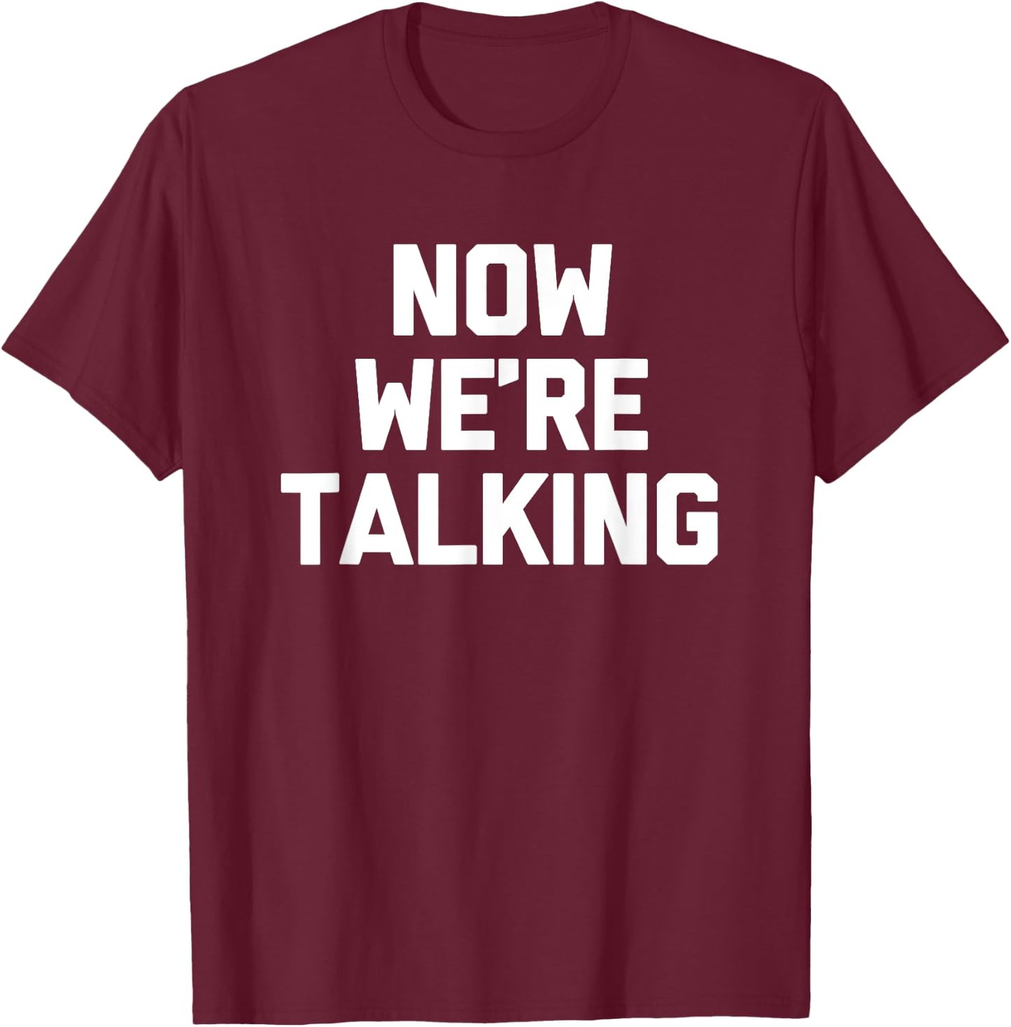 Now We're Talking funny saying sarcastic novelty T-Shirt - T-Shirt | Maroon