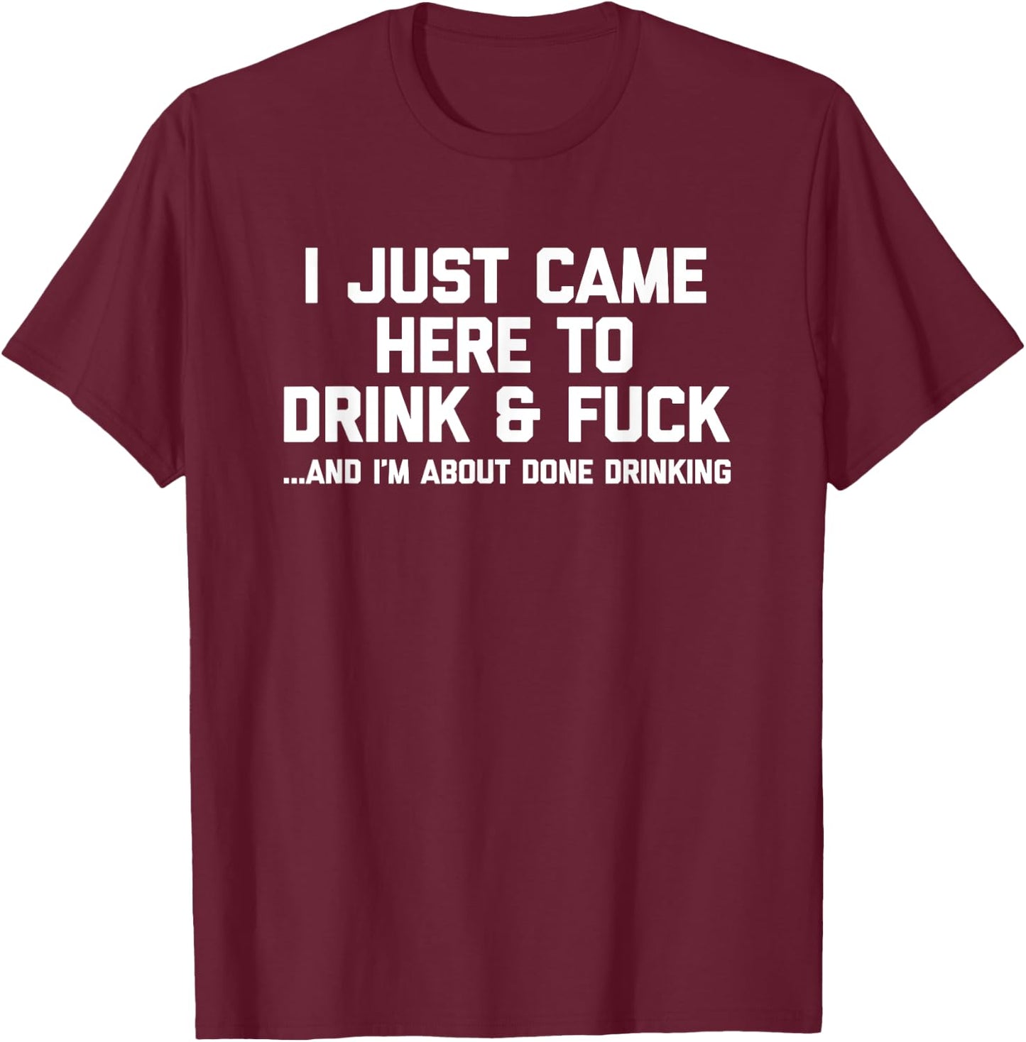 I Just Came Here To Drink & Fuck - Funny Saying Drinking T-Shirt - T-Shirt | Maroon