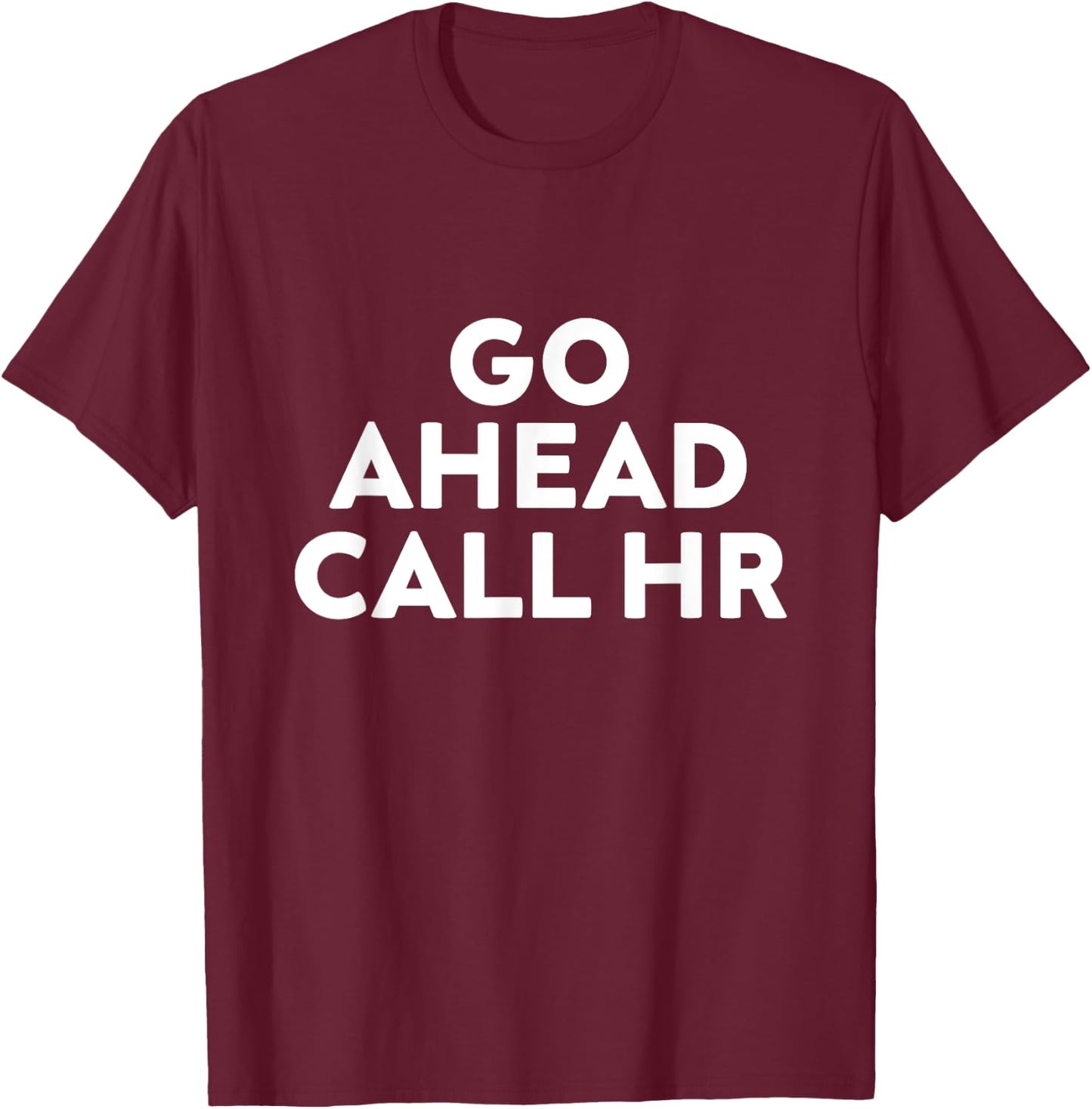 Go Ahead Call HR Funny Sarcastic Quote HR T-Shirt - T-Shirt | Maroon