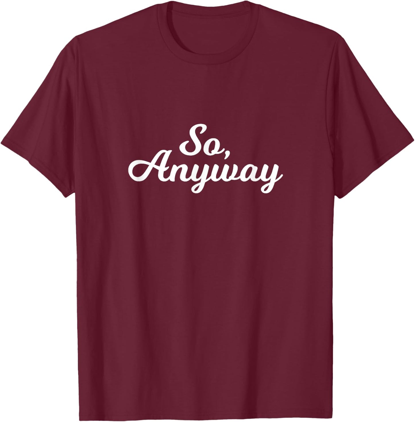 So Anyway T Shirt - Funny Remark T-Shirt - T-Shirt | Maroon