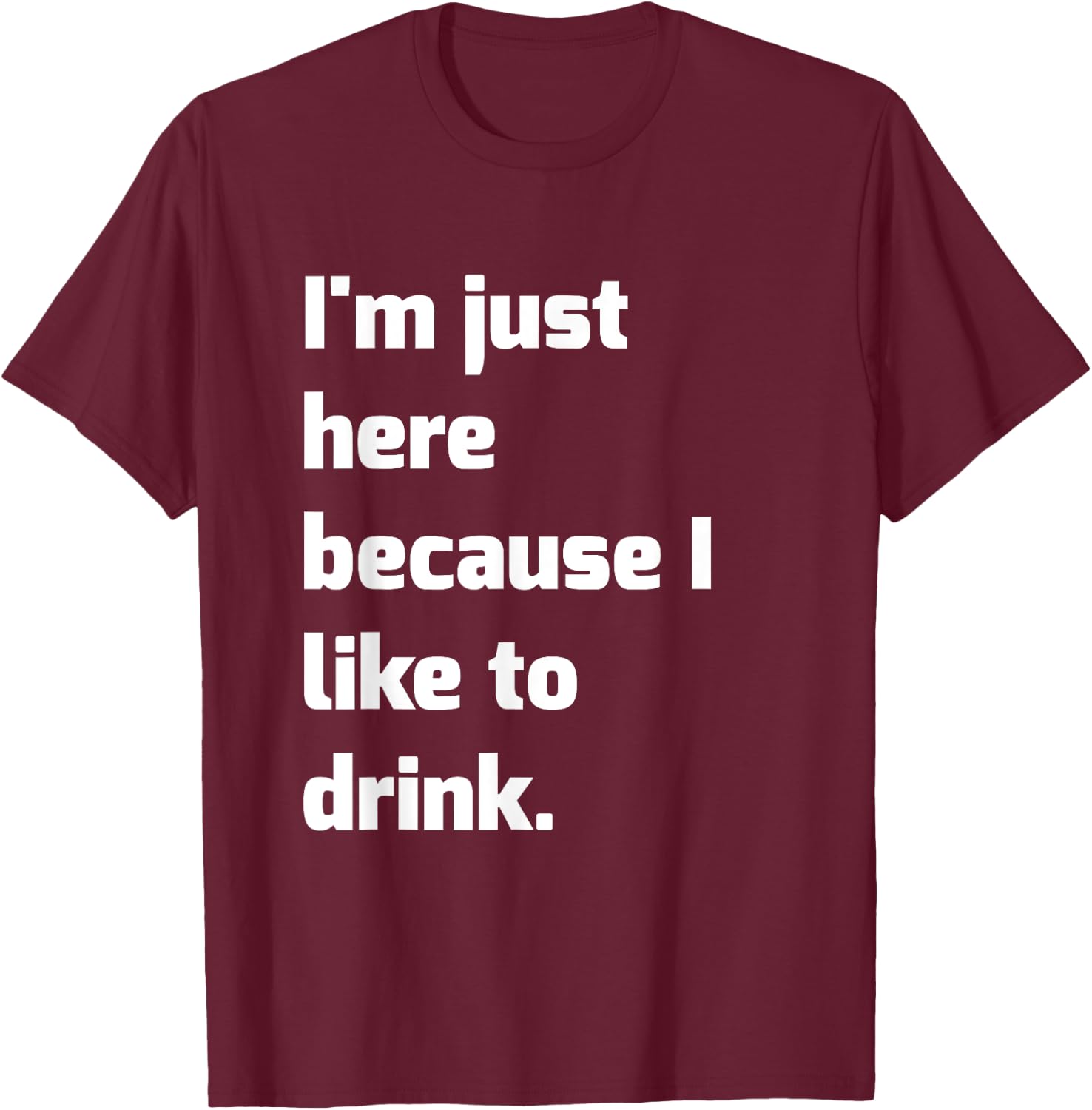 I'm Just Here Because I like to Drink Funny Workout Shirt T-Shirt - T-Shirt | Maroon