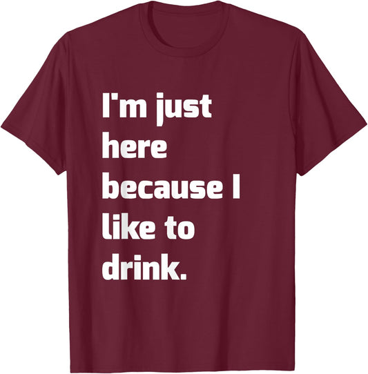I'm Just Here Because I like to Drink Funny Workout Shirt T-Shirt - T-Shirt | Maroon