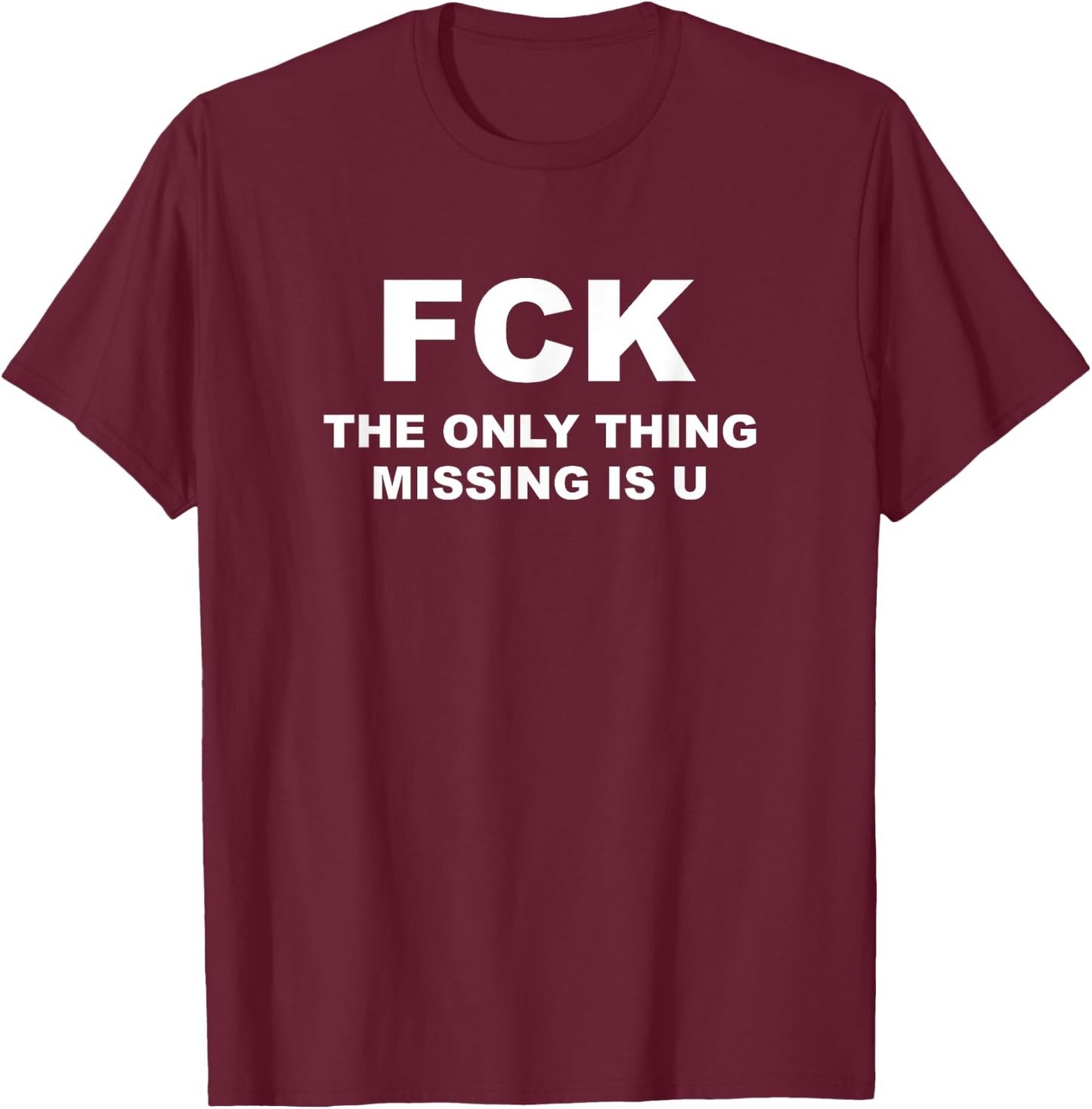 FCK The Only Thing Missing Is U T-Shirt - T-Shirt | Maroon