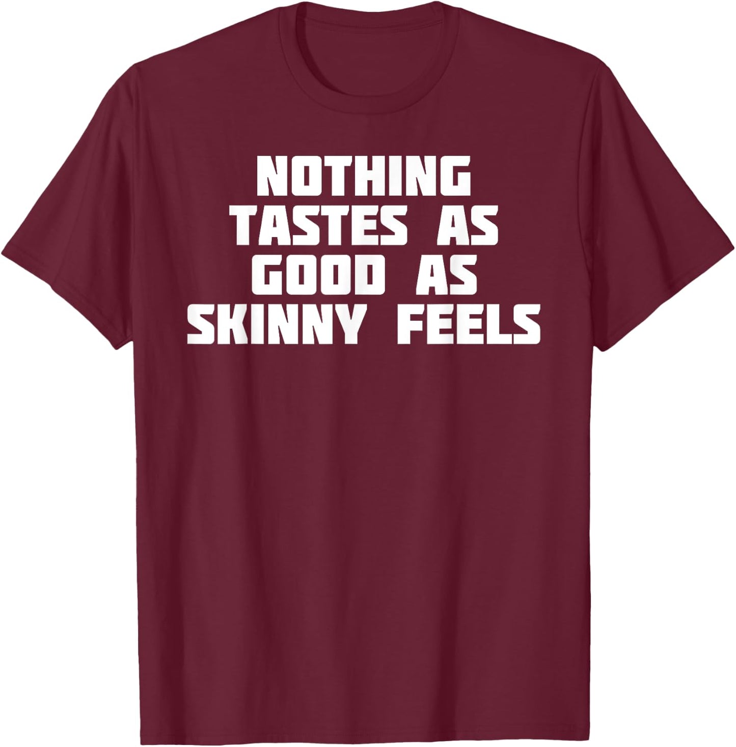 Nothing Tastes As Good Skinny Feels | Funny Novelty T-Shirt - T-Shirt | Maroon