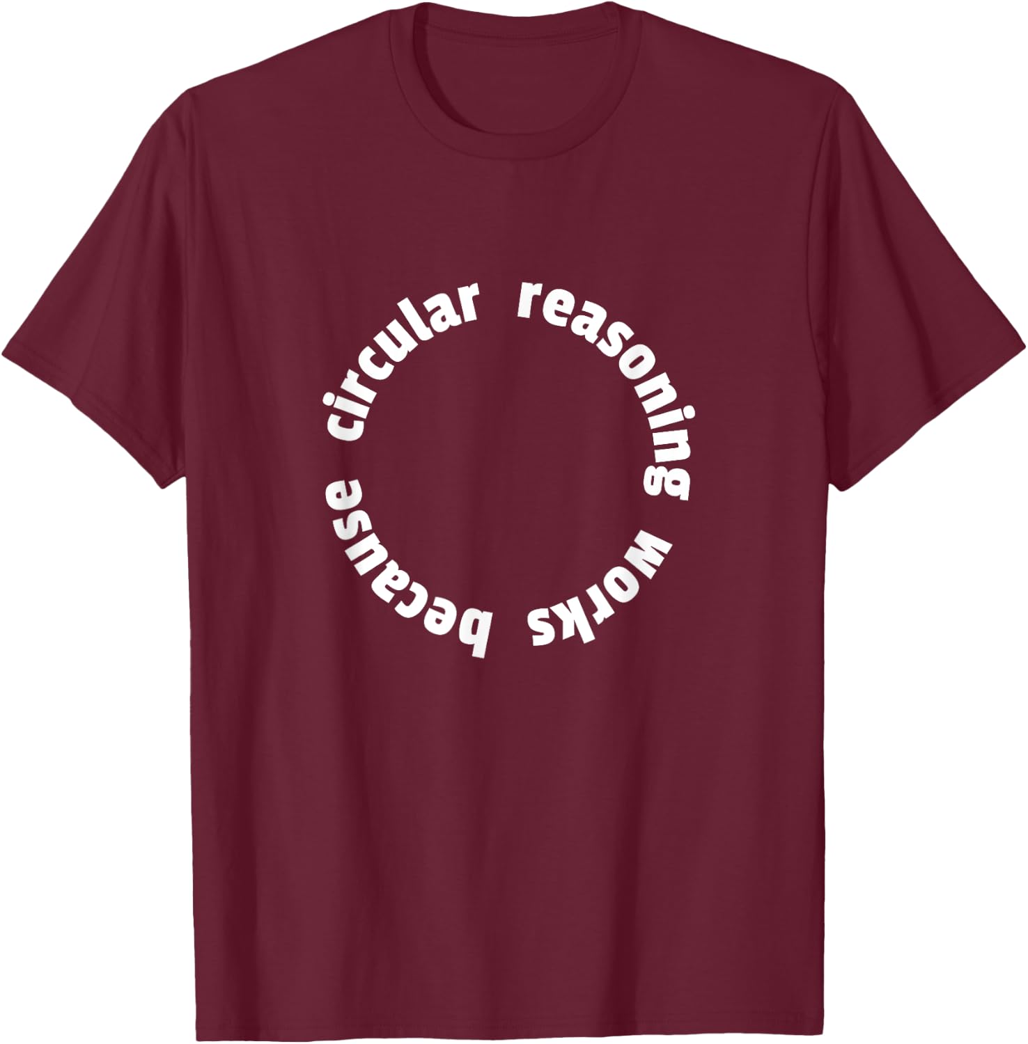 Circular Reasoning Works Because Design for Logicians T-Shirt - T-Shirt | Maroon
