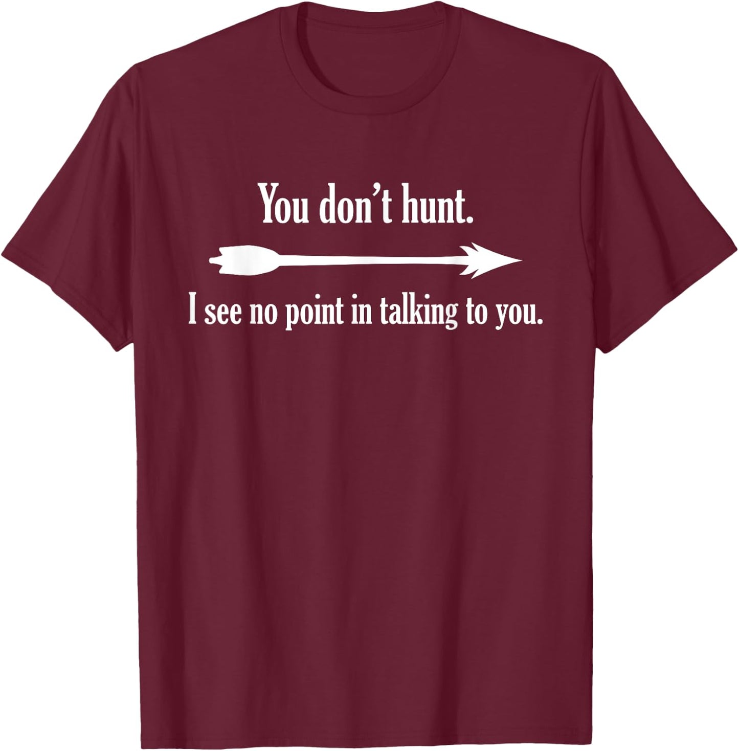 You Don't Hunt I See No Point In Talking To You T-Shirt - T-Shirt | Maroon