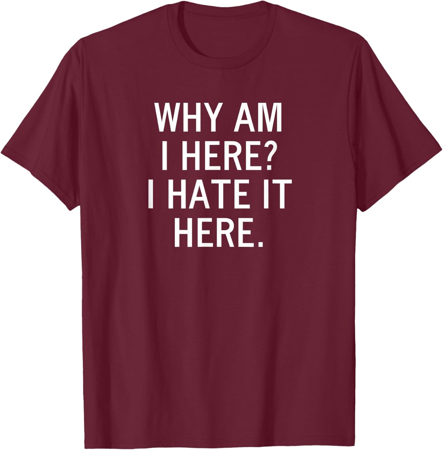 Funny, Why Am I Here I Hate It Here, Joke Sarcastic Family T-Shirt - T-Shirt | Maroon
