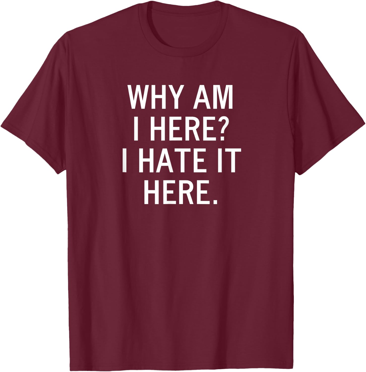 Funny, Why Am I Here I Hate It Here, Joke Sarcastic Family T-Shirt - T-Shirt | Maroon