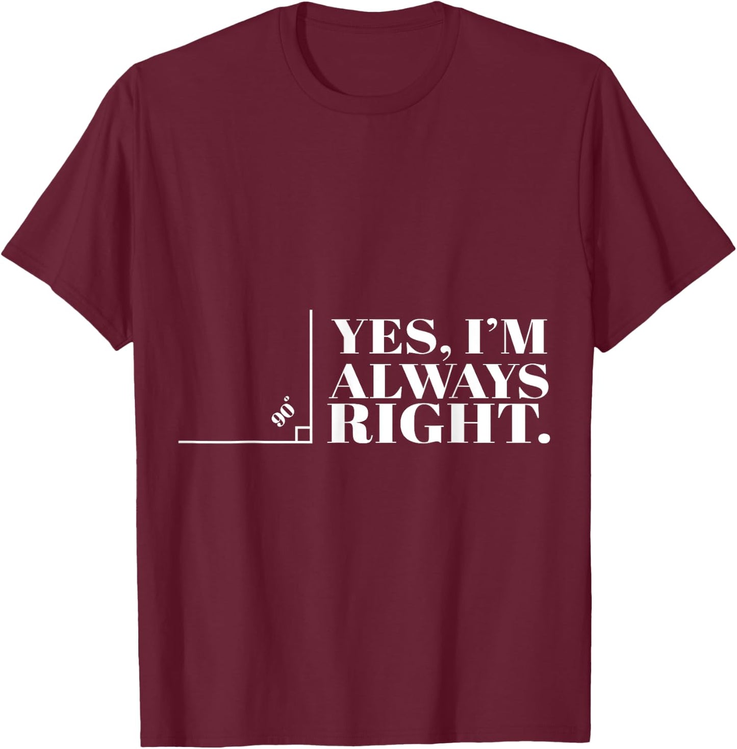 Yes I'm Always Right Funny Cool Math Geek Nerd Gift T-Shirt - T-Shirt | Maroon