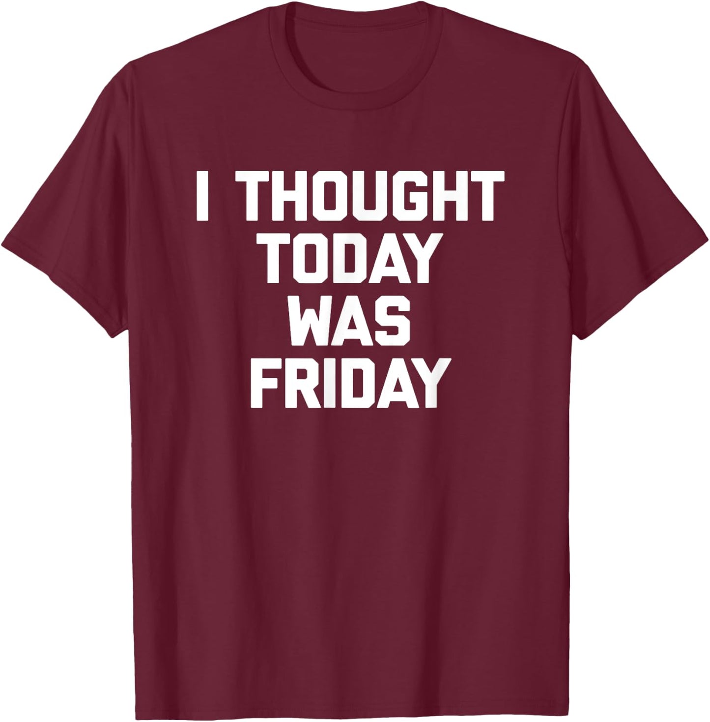 I Thought Today Was Friday funny saying sarcastic T-Shirt - T-Shirt | Maroon