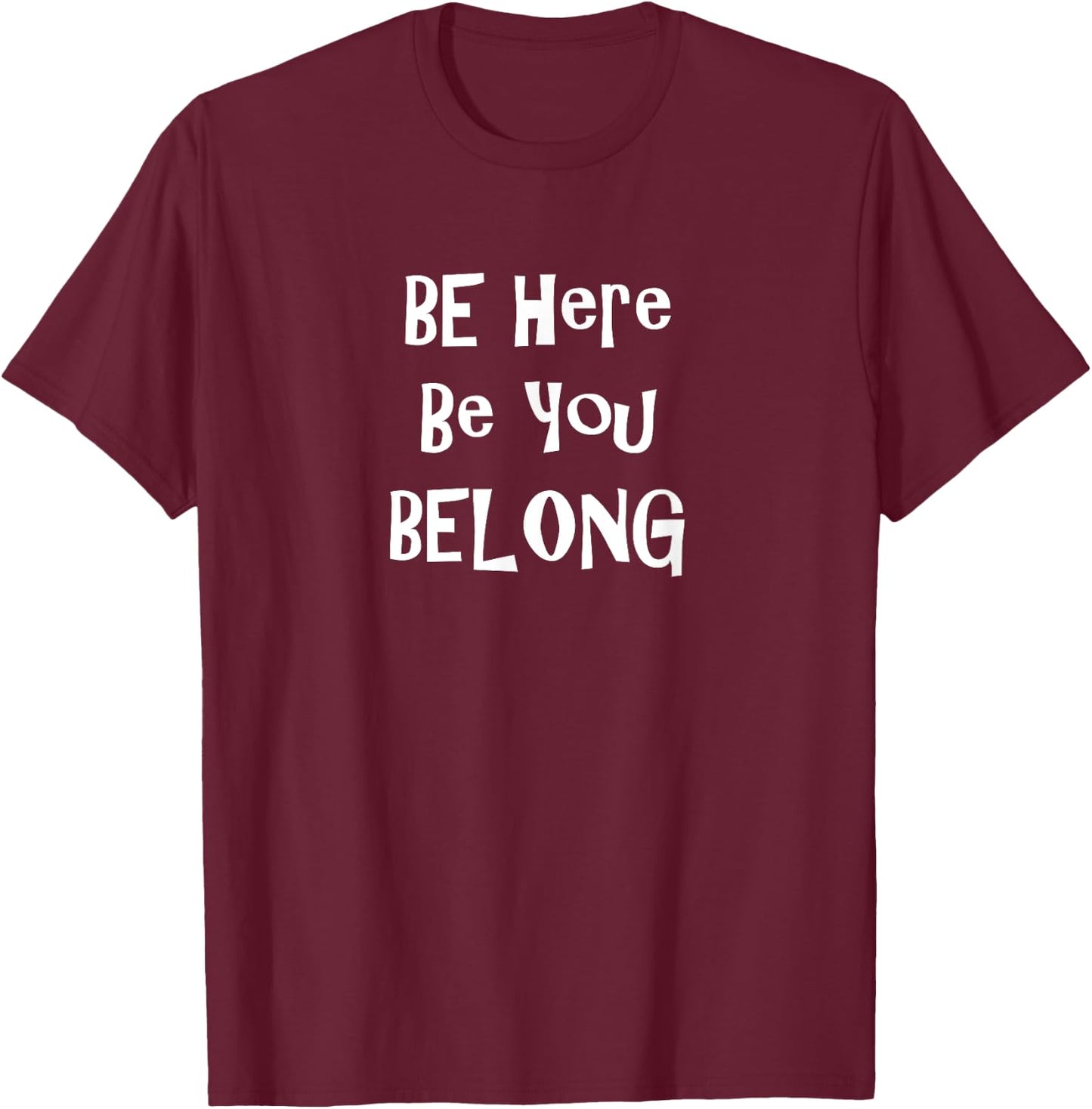 Be Here Be You Belong Inspirational Design T-Shirt - T-Shirt | Maroon