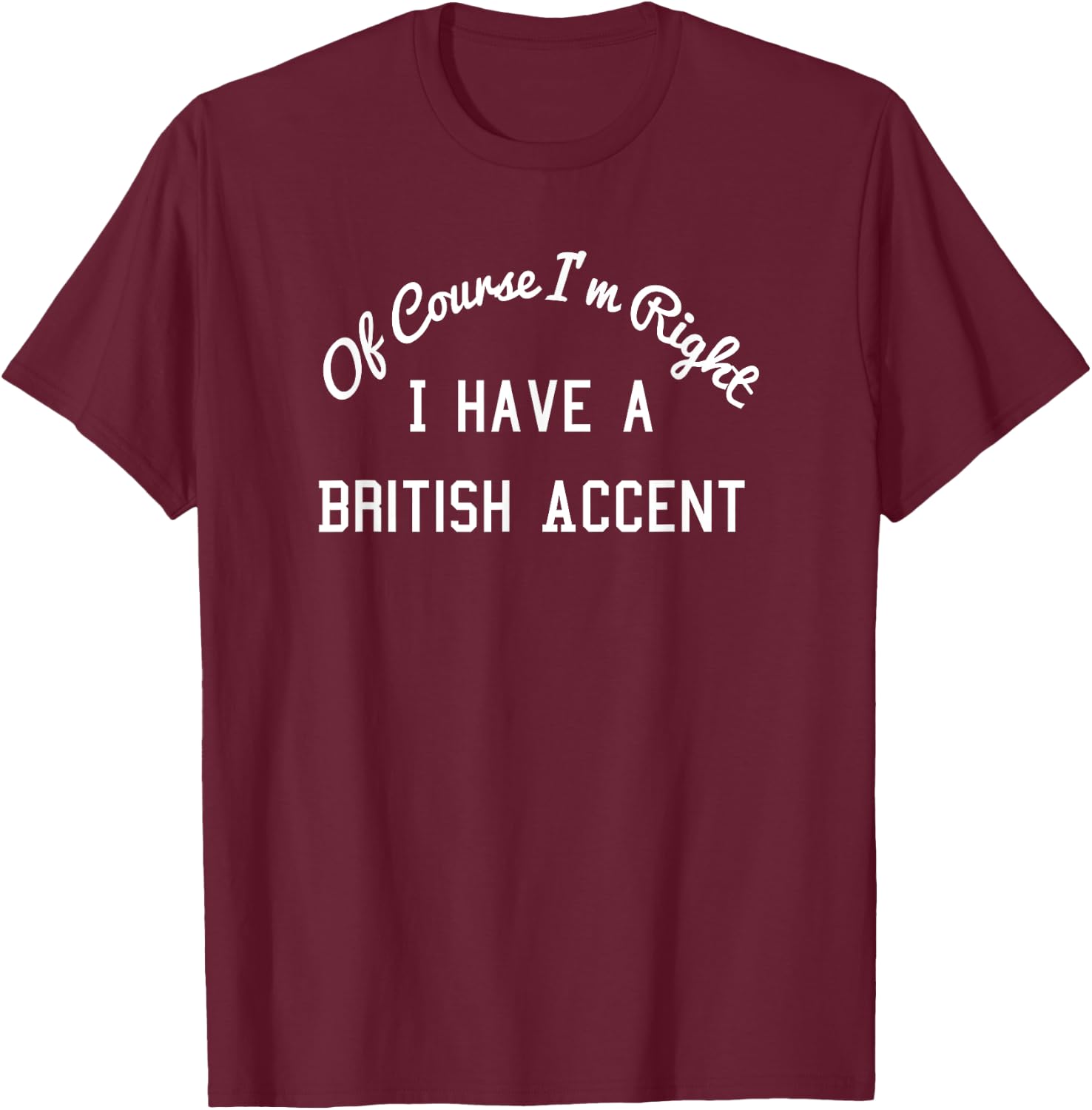 Of Course I'm Right I Have a British Accent Shirt T-Shirt - T-Shirt | Maroon