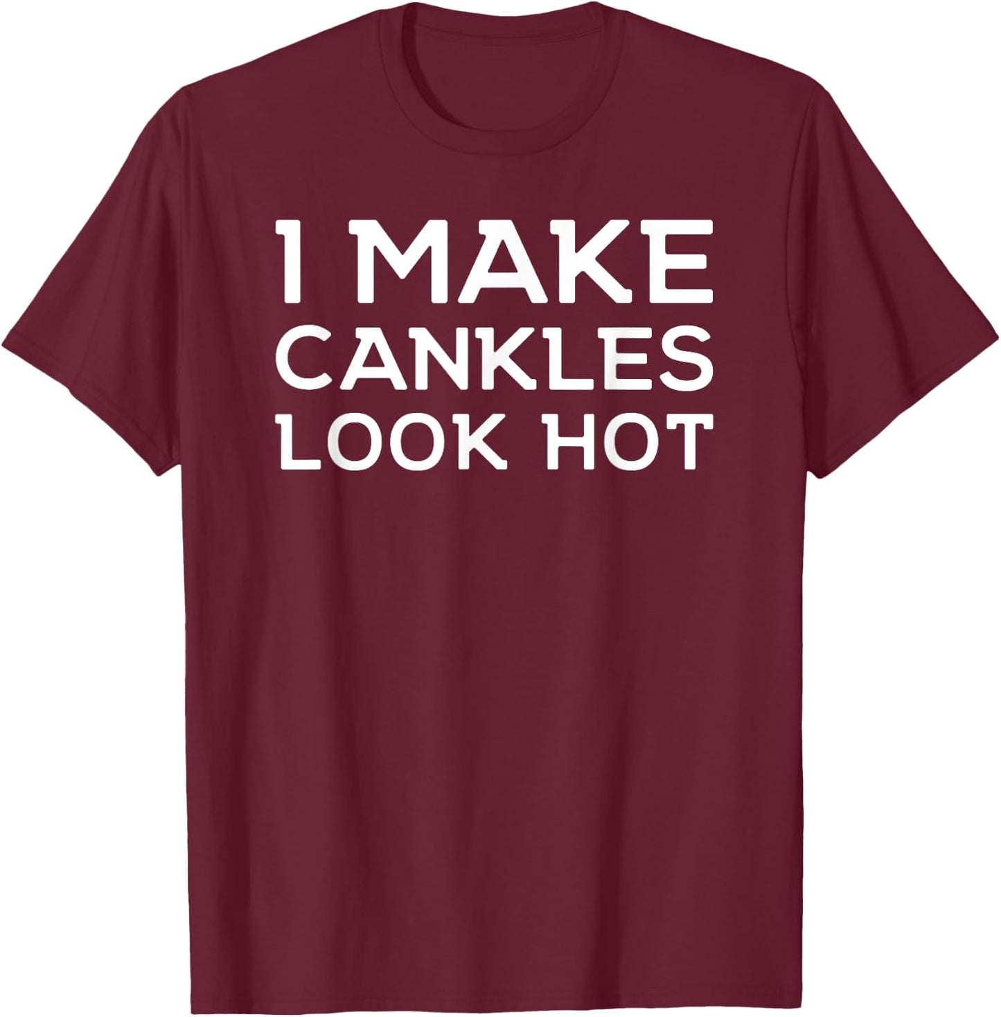 Funny I Make Cankles Look Hot Funny Ankle Joke Cankles T-Shirt - T-Shirt | Maroon