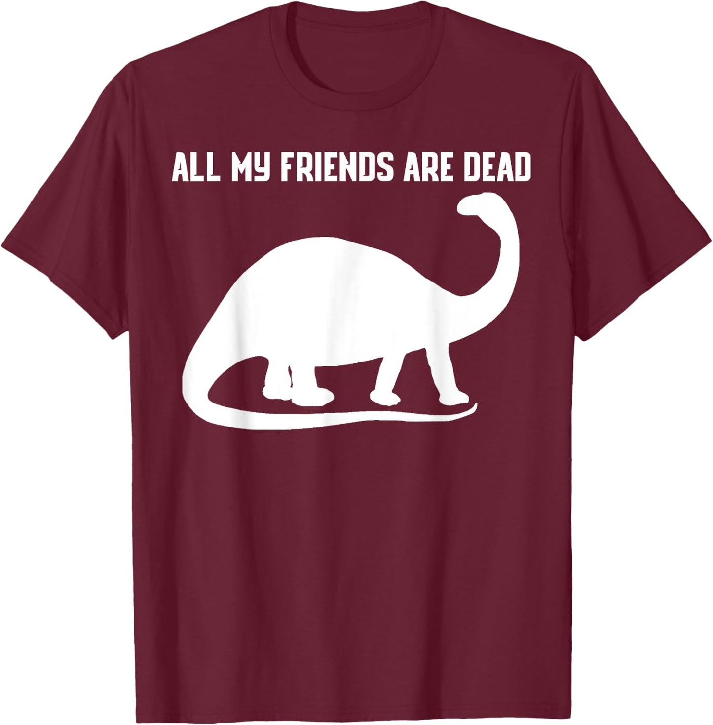 All My Friends Are Dead Shirt Funny Dinosaur T-Shirt - T-Shirt | Maroon