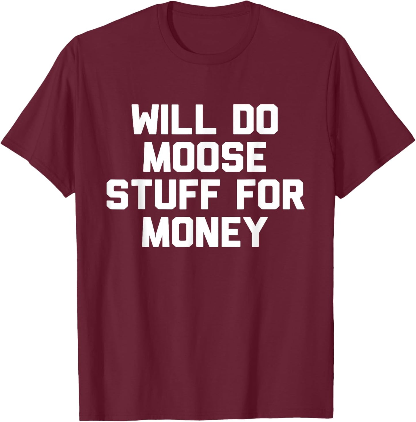 Will Do Moose Stuff For Money Novelty Gift T-Shirt - T-Shirt | Maroon