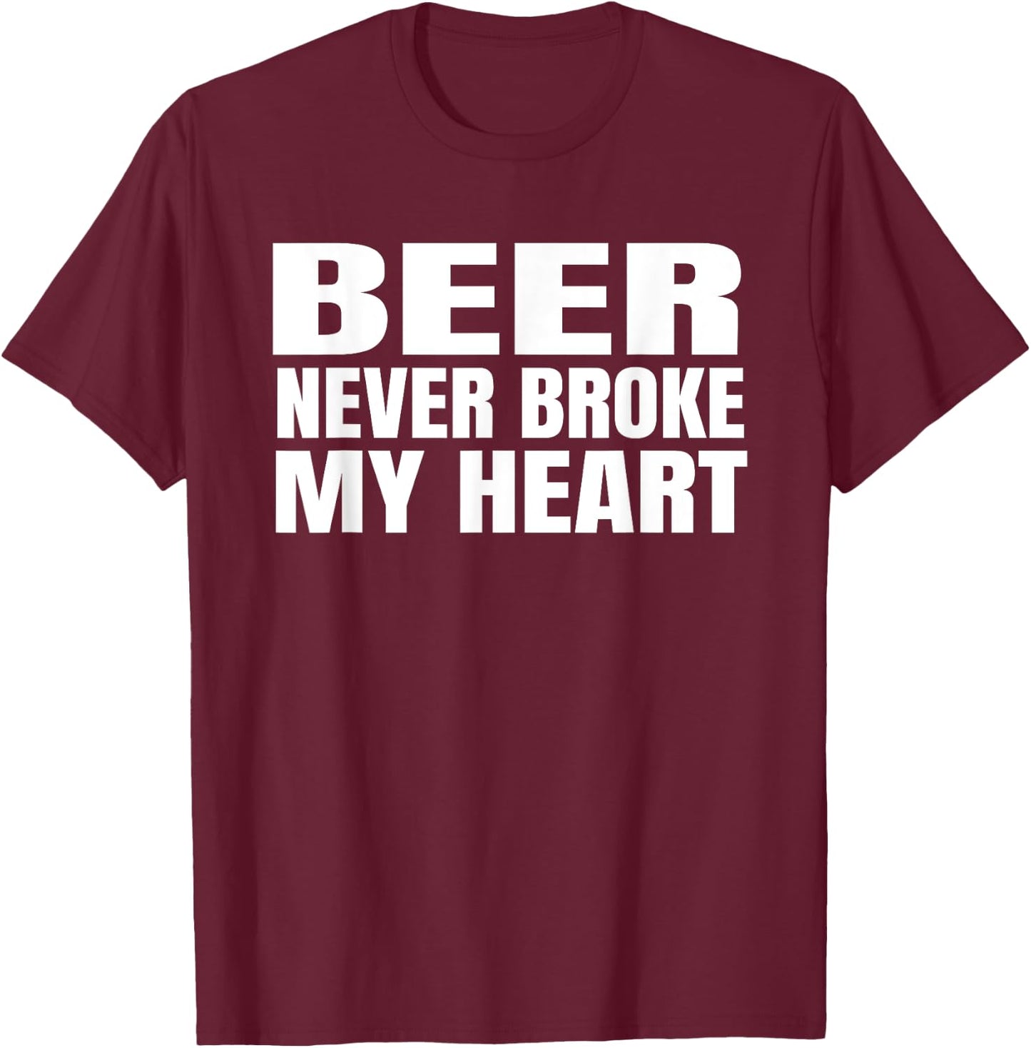 Funny Beer Never Broke My Heart Shirt Idea Men Women T-Shirt - T-Shirt | Maroon