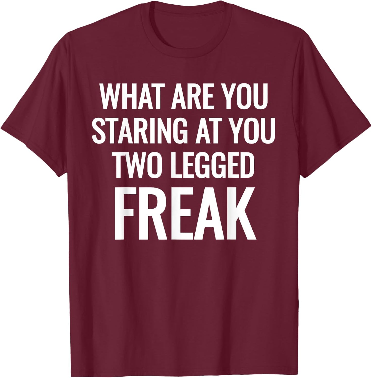 What Are You Staring At You Two Legged Freak Humor T-Shirt - T-Shirt | Maroon