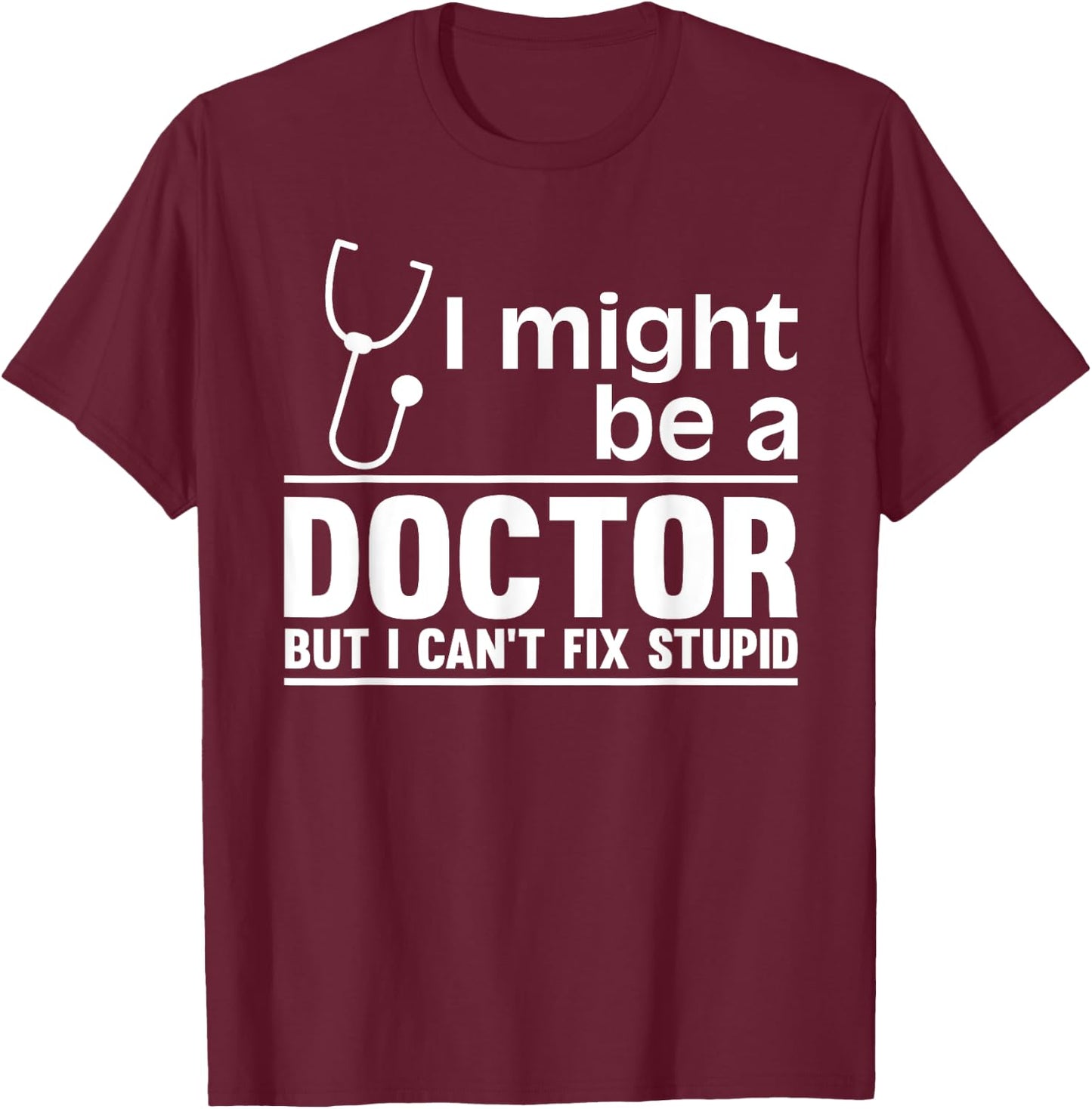 I Might Be A Doctor But I Can't Fix Stupid - Funny Medical T-Shirt - T-Shirt | Maroon