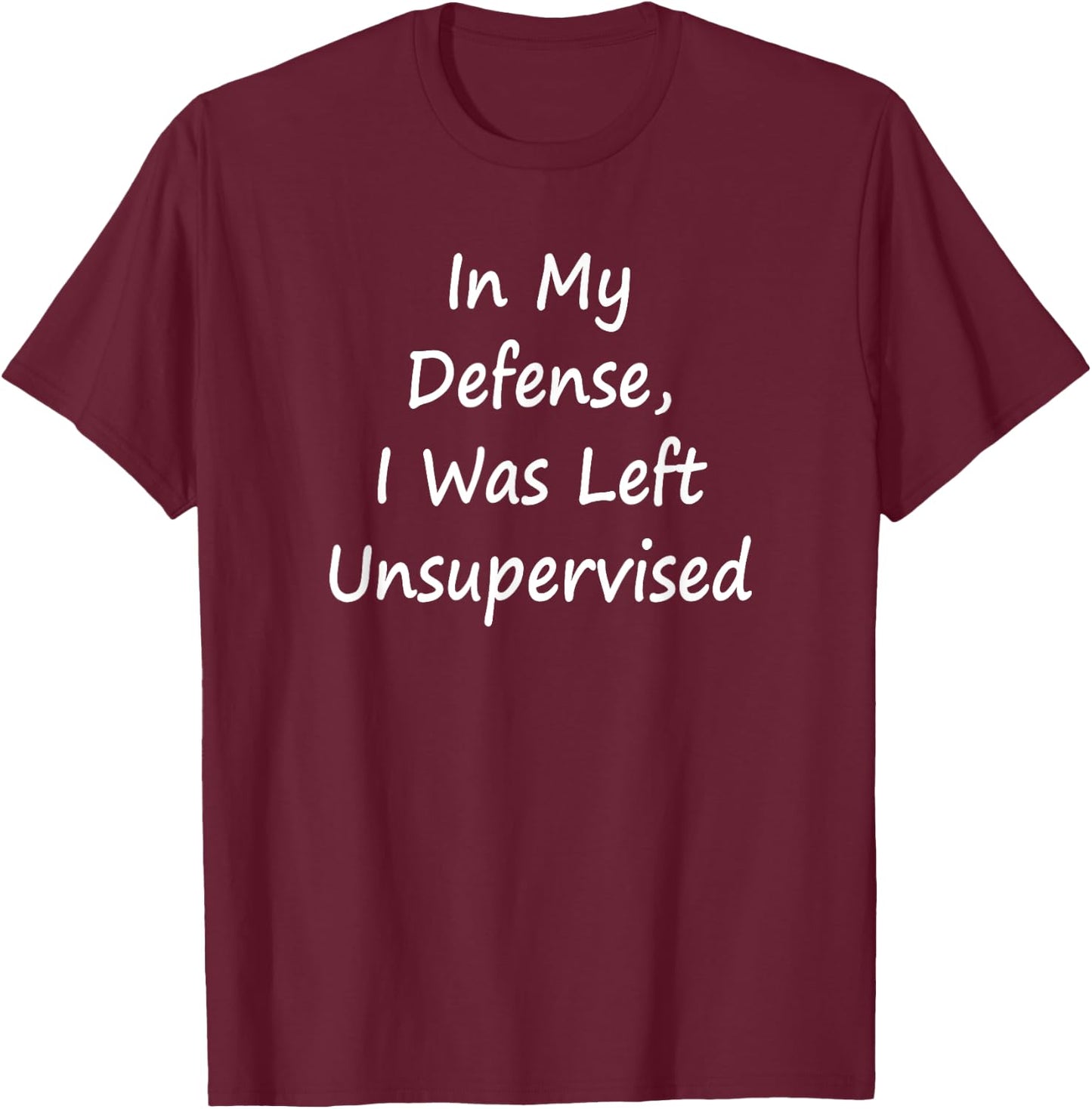 In My Defense, I Was Left Unsupervised -Sarcastic T-Shirt - T-Shirt | Maroon