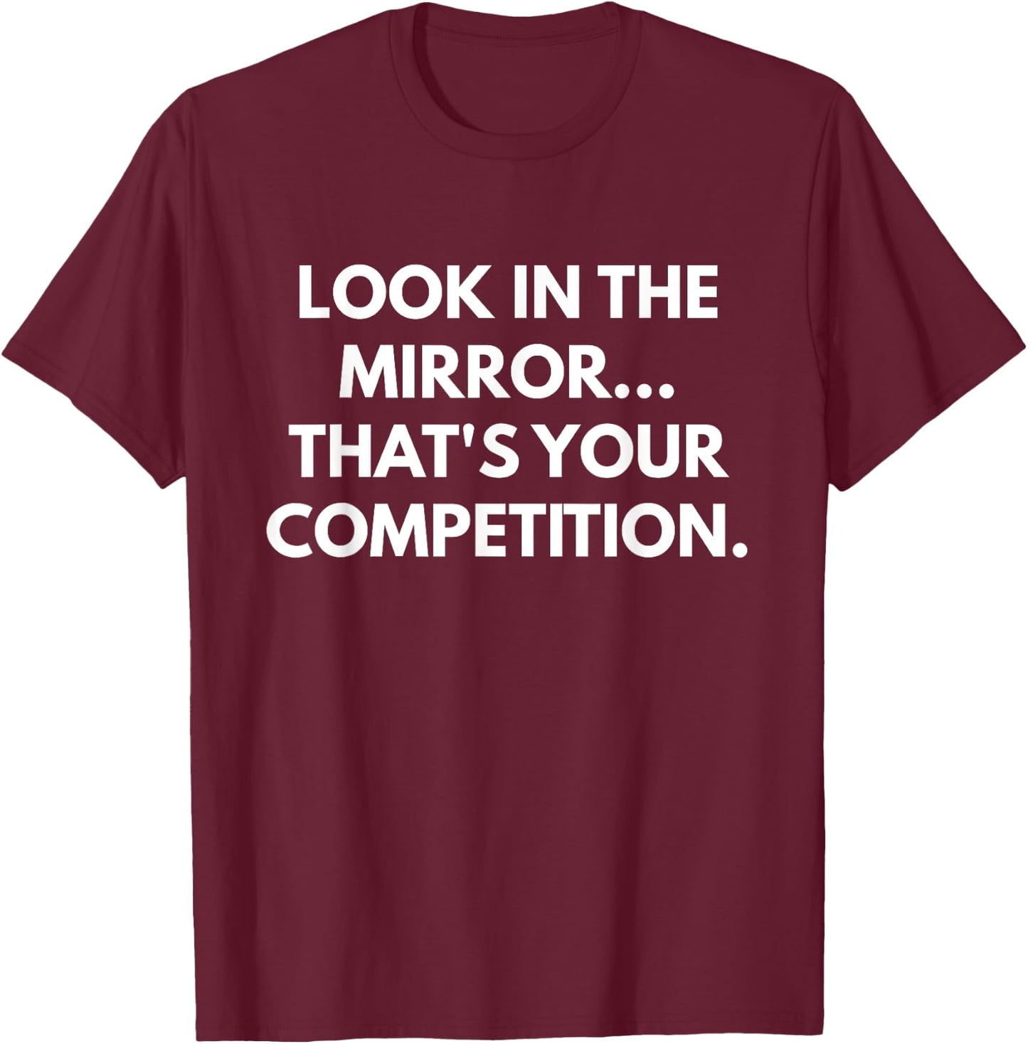 Look In The Mirror That's Your Competition T-Shirt - T-Shirt | Maroon