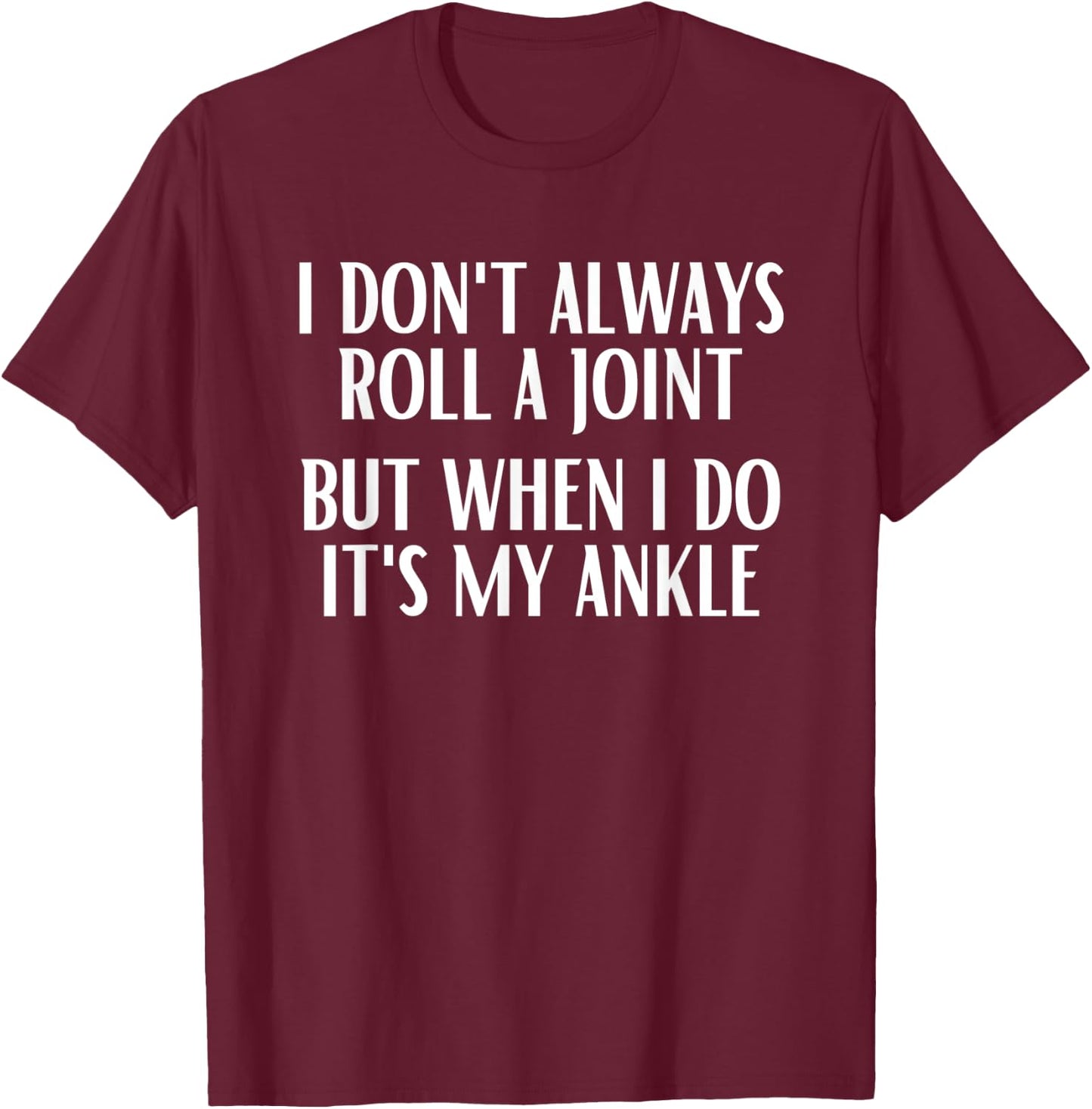 I Don't Always Roll A Joint But When I Do It's My Ankle T-Shirt - T-Shirt | Maroon