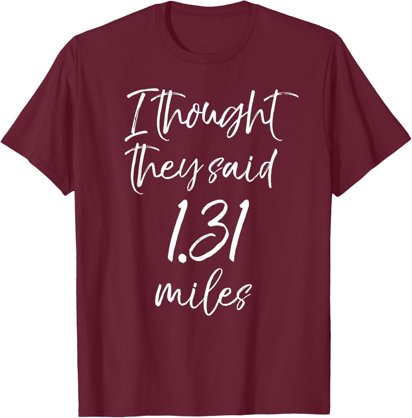 Funny Half Marathon Quote I Thought they Said 1.31 Miles T-Shirt - T-Shirt | Maroon