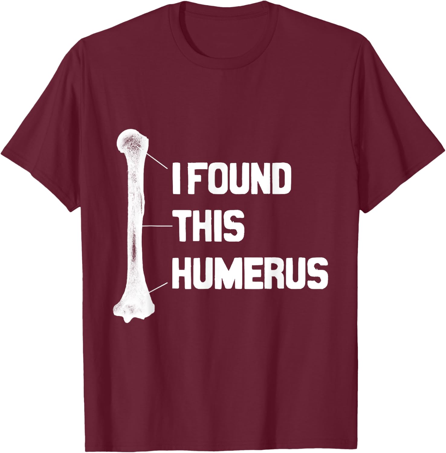 I Found This Humerus Funny T-Shirt - T-Shirt | Maroon
