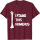 I Found This Humerus Funny T-Shirt - T-Shirt | Maroon
