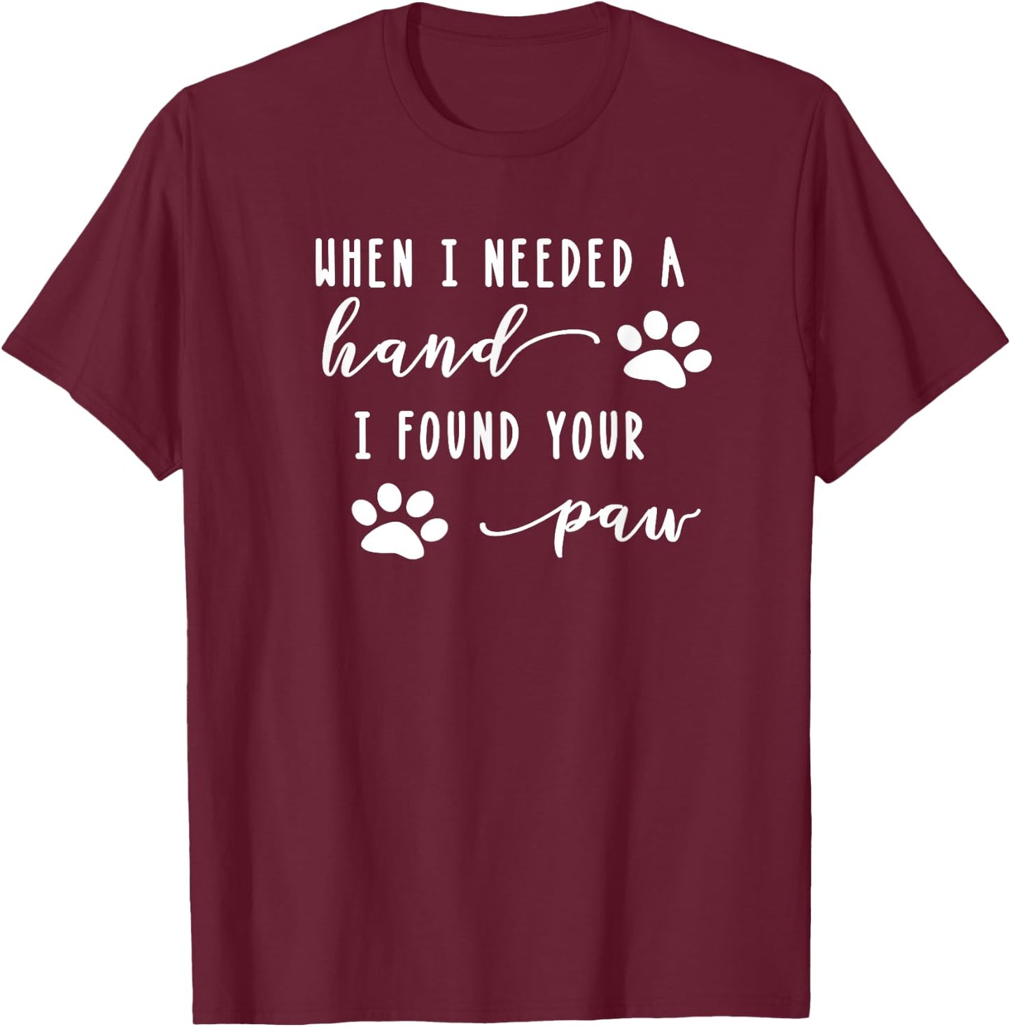 Cute Dog Quote When I Needed A Hand I Found Your Paw Print T-Shirt - T-Shirt | Maroon