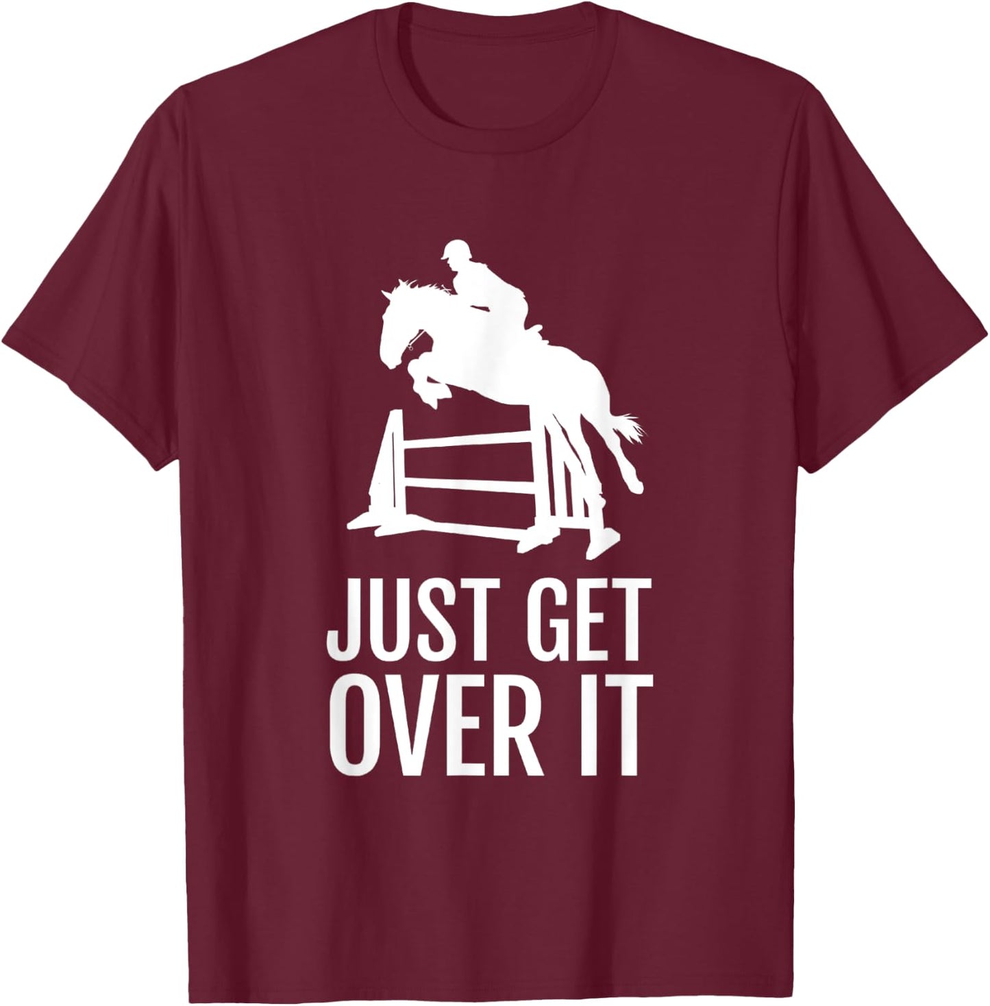 Equestrian Horse Show Jumping Gift Just Get Over It T-Shirt - T-Shirt | Maroon